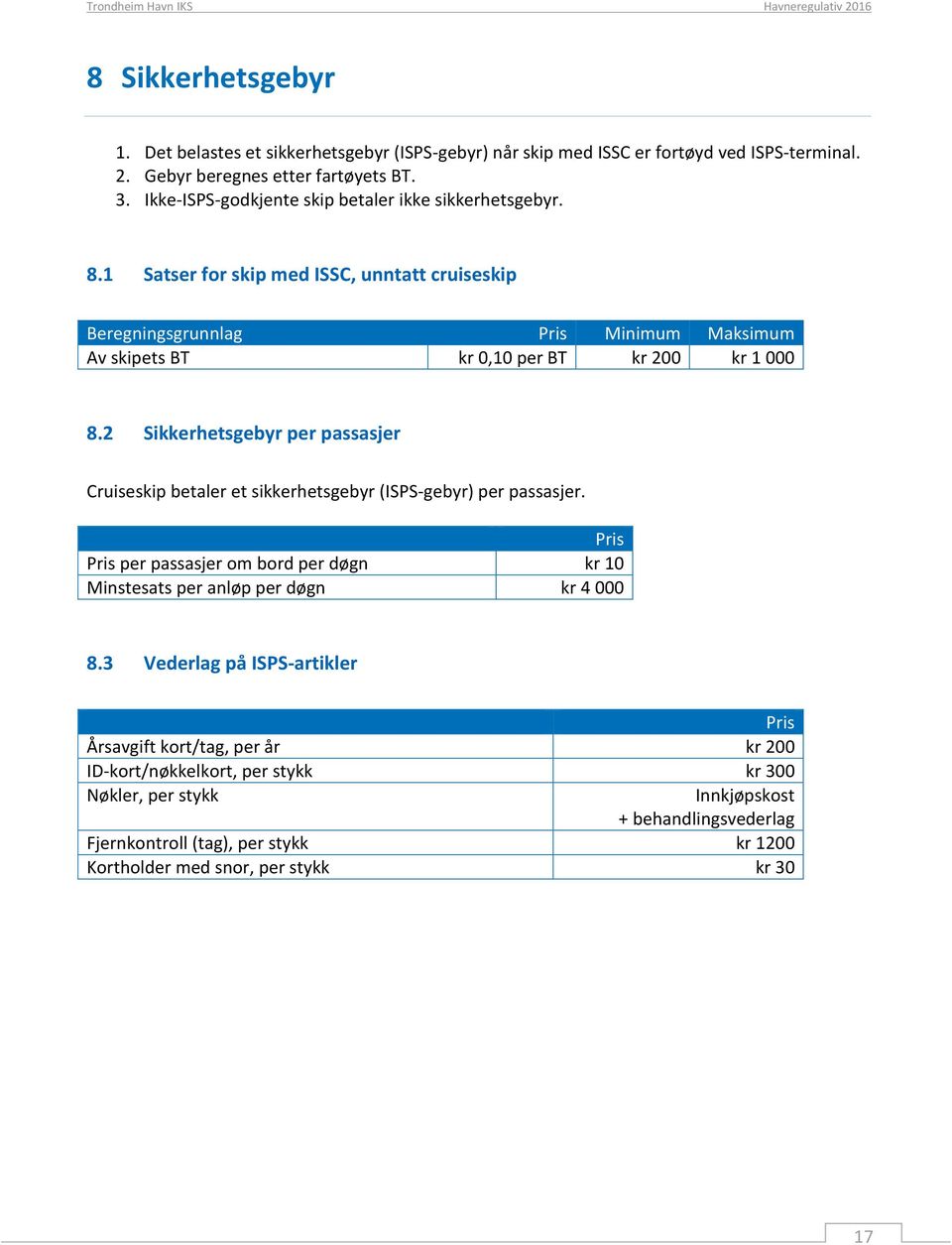 2 Sikkerhetsgebyr per passasjer Cruiseskip betaler et sikkerhetsgebyr (ISPS-gebyr) per passasjer. Pris Pris per passasjer om bord per døgn kr 10 Minstesats per anløp per døgn kr 4 000 8.