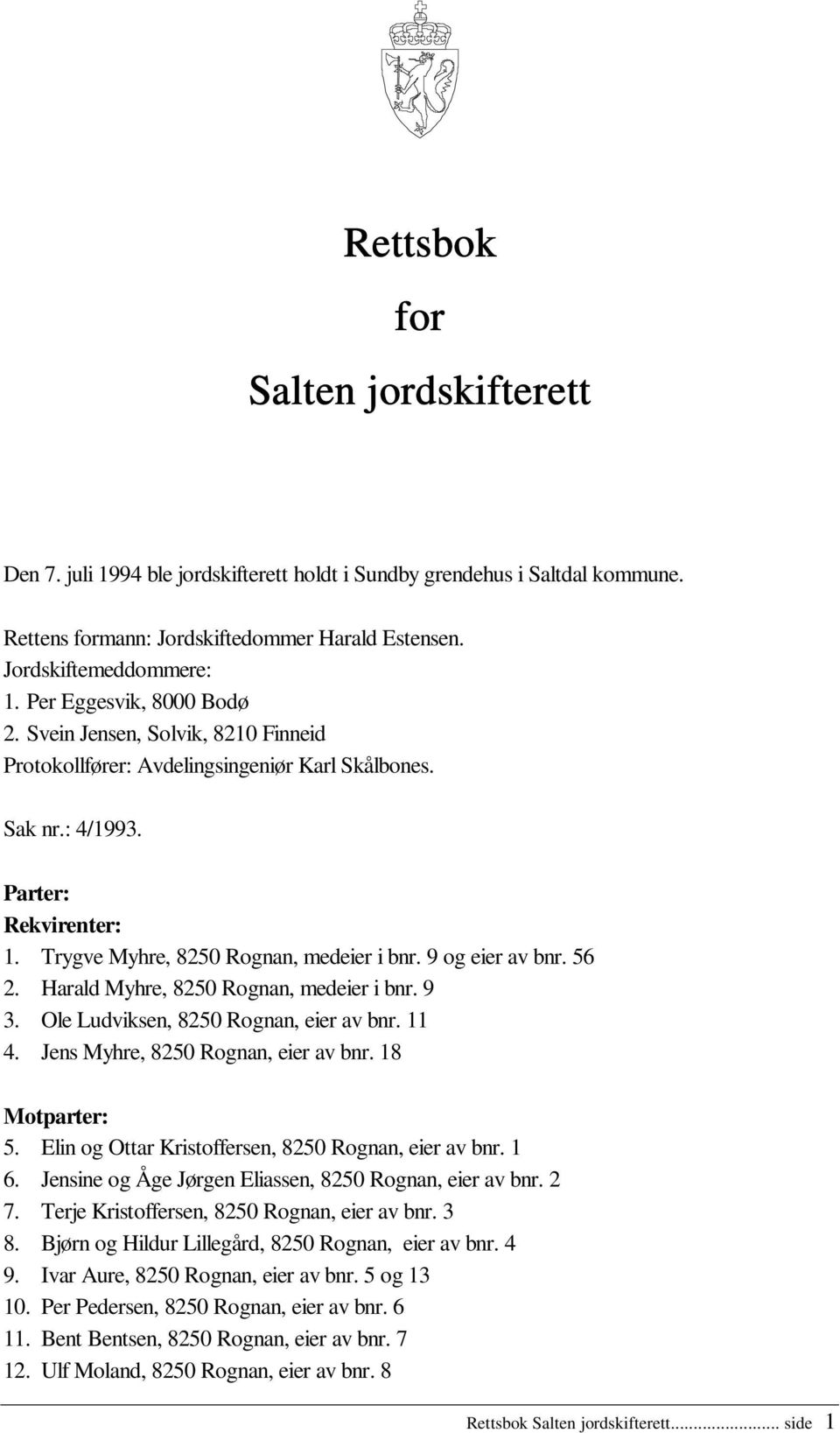 9 og eier av bnr. 56 2. Harald Myhre, 8250 Rognan, medeier i bnr. 9 3. Ole Ludviksen, 8250 Rognan, eier av bnr. 11 4. Jens Myhre, 8250 Rognan, eier av bnr. 18 Motparter: 5.