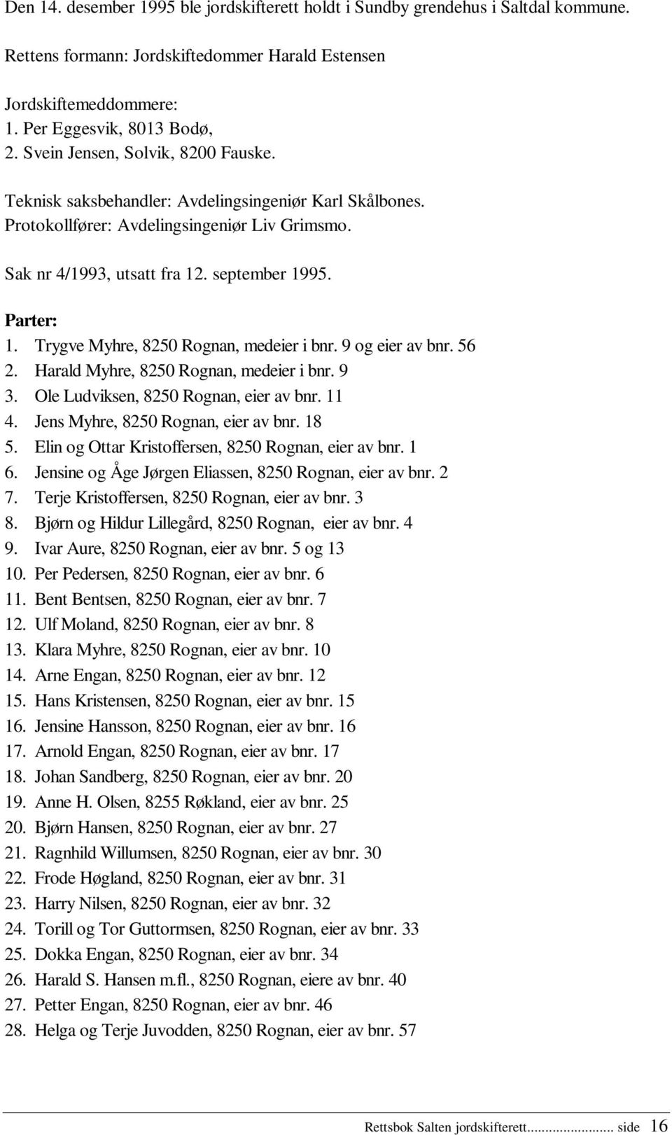 Trygve Myhre, 8250 Rognan, medeier i bnr. 9 og eier av bnr. 56 2. Harald Myhre, 8250 Rognan, medeier i bnr. 9 3. Ole Ludviksen, 8250 Rognan, eier av bnr. 11 4. Jens Myhre, 8250 Rognan, eier av bnr.