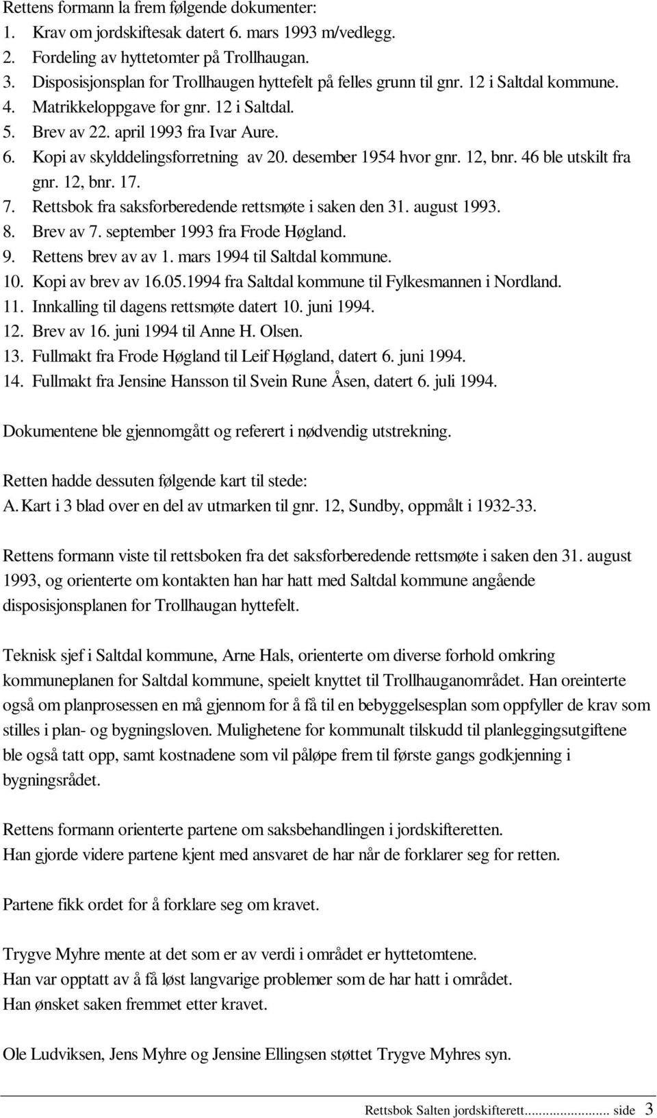 Kopi av skylddelingsforretning av 20. desember 1954 hvor gnr. 12, bnr. 46 ble utskilt fra gnr. 12, bnr. 17. 7. Rettsbok fra saksforberedende rettsmøte i saken den 31. august 1993. 8. Brev av 7.