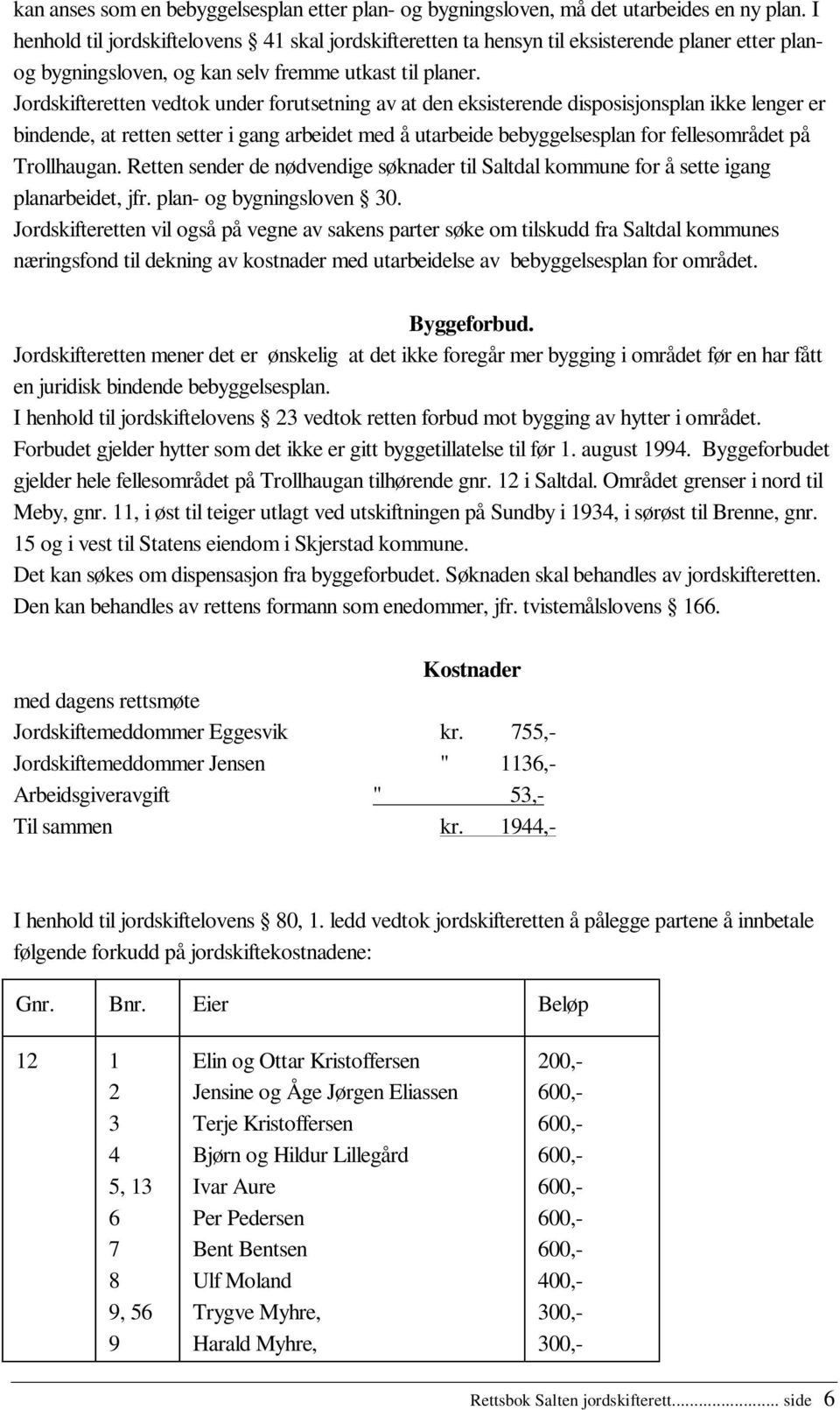 Jordskifteretten vedtok under forutsetning av at den eksisterende disposisjonsplan ikke lenger er bindende, at retten setter i gang arbeidet med å utarbeide bebyggelsesplan for fellesområdet på