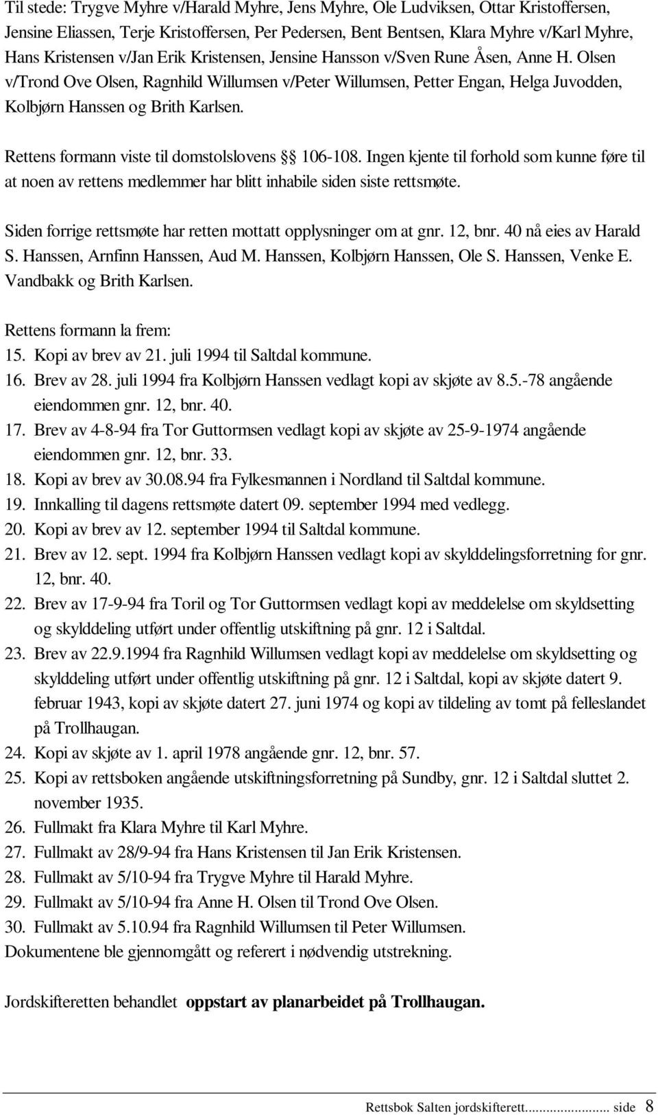 Rettens formann viste til domstolslovens 106-108. Ingen kjente til forhold som kunne føre til at noen av rettens medlemmer har blitt inhabile siden siste rettsmøte.