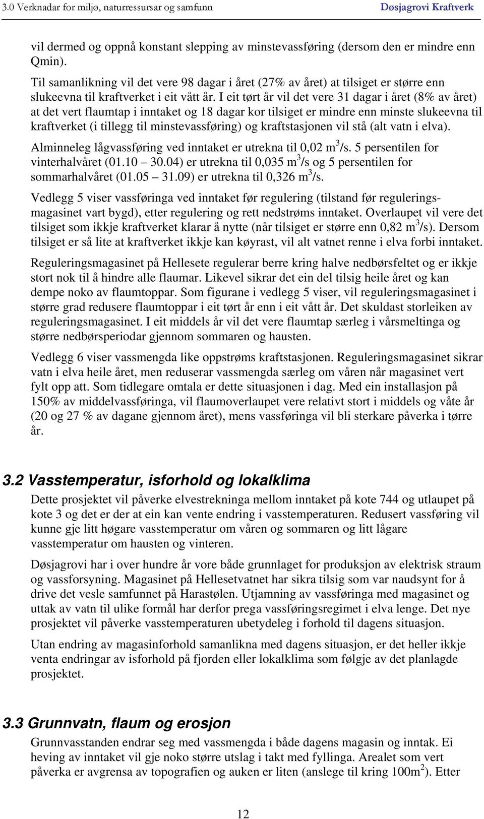 I eit tørt år vil det vere 31 dagar i året (8% av året) at det vert flaumtap i inntaket og 18 dagar kor tilsiget er mindre enn minste slukeevna til kraftverket (i tillegg til minstevassføring) og