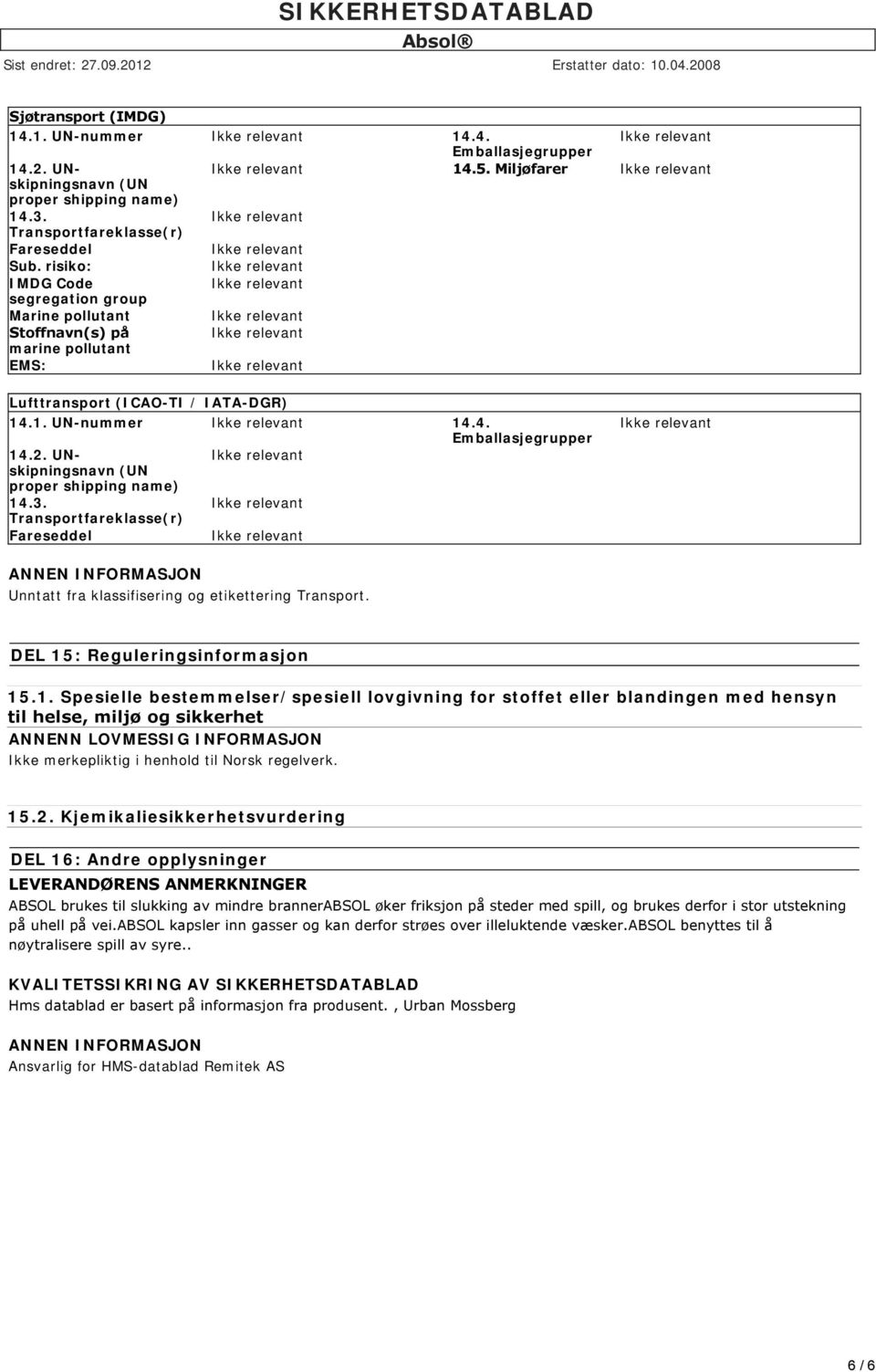 1. UN-nummer 14.4. proper shipping name) Transportfareklasse(r) Unntatt fra klassifisering og etikettering Transport. DEL 15: Reguleringsinformasjon 15.1. Spesielle bestemmelser/spesiell lovgivning for stoffet eller blandingen med hensyn til helse, miljø og sikkerhet ANNENN LOVMESSIG INFORMASJON Ikke merkepliktig i henhold til Norsk regelverk.