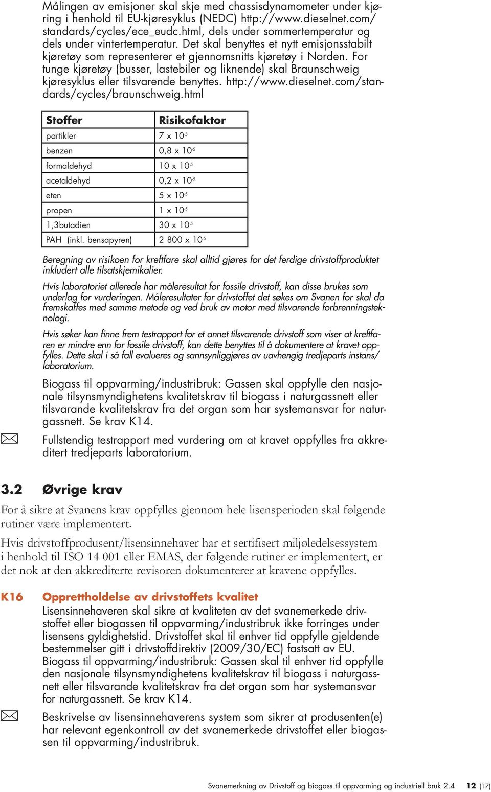 For tunge kjøretøy (busser, lastebiler og liknende) skal Braunschweig kjøresyklus eller tilsvarende benyttes. http://www.dieselnet.com/standards/cycles/braunschweig.