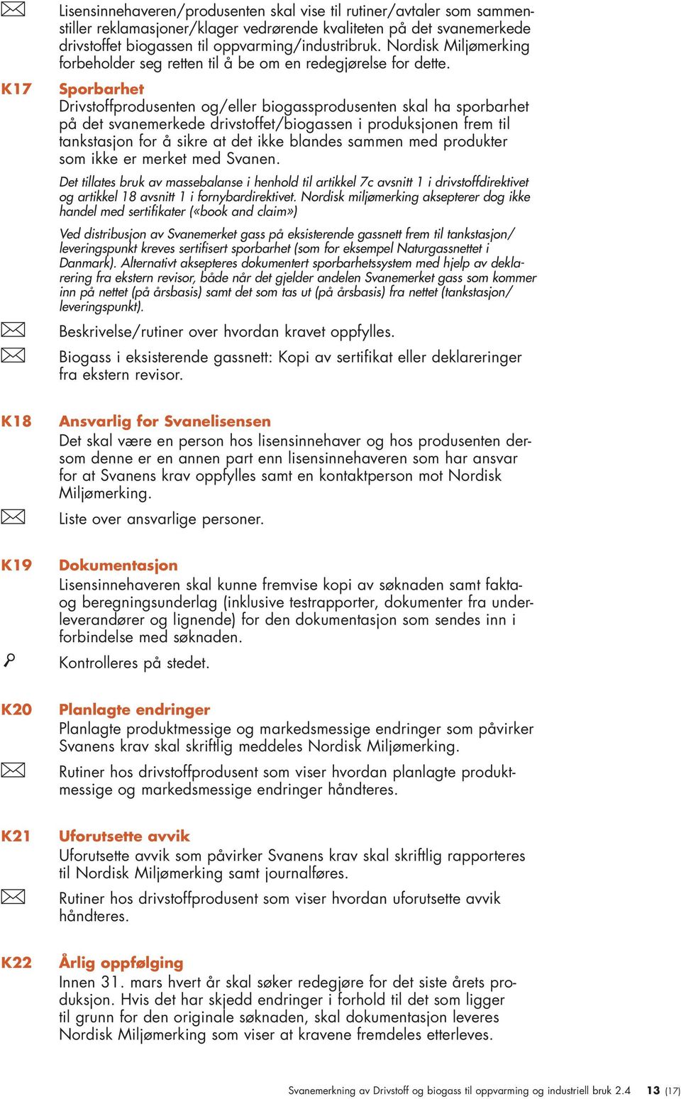 Sporbarhet Drivstoffprodusenten og/eller biogassprodusenten skal ha sporbarhet på det svanemerkede drivstoffet/biogassen i produksjonen frem til tankstasjon for å sikre at det ikke blandes sammen med