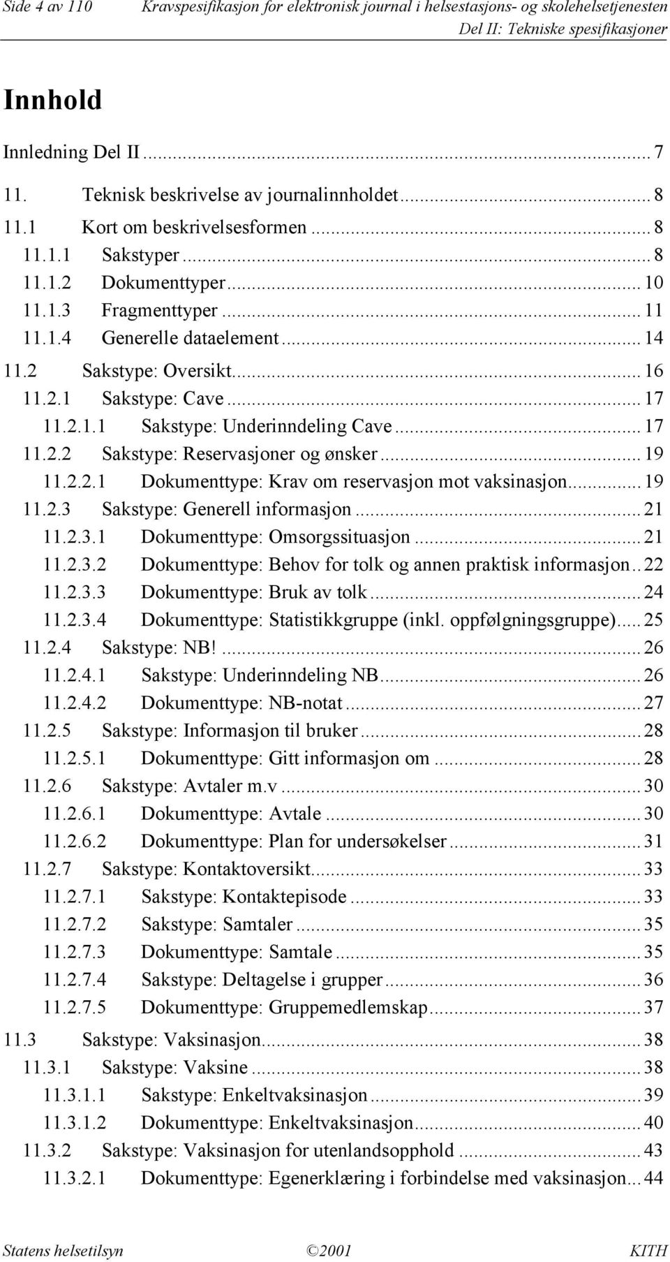 2.1.1 Sakstype: Underinndeling Cave...17 11.2.2 Sakstype: Reservasjoner og ønsker...19 11.2.2.1 Dokumenttype: Krav om reservasjon mot vaksinasjon...19 11.2.3 Sakstype: Generell informasjon...21 11.2.3.1 Dokumenttype: Omsorgssituasjon.