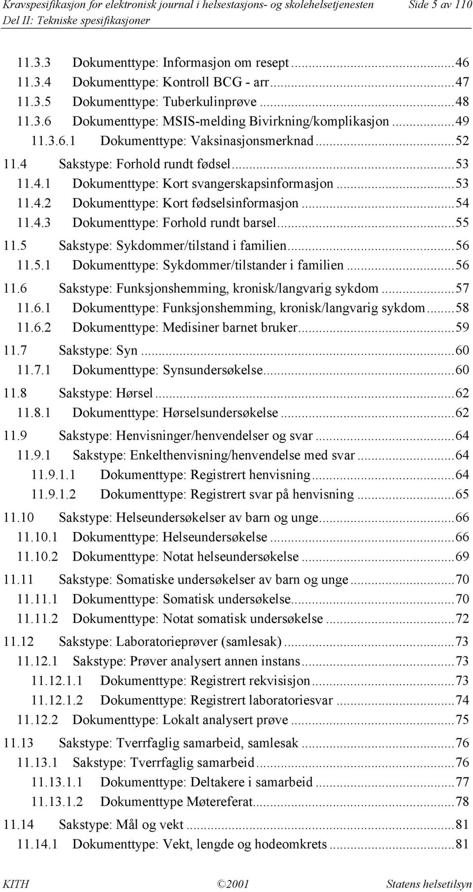 ..53 11.4.2 Dokumenttype: Kort fødselsinformasjon...54 11.4.3 Dokumenttype: Forhold rundt barsel...55 11.5 Sakstype: Sykdommer/tilstand i familien...56 11.5.1 Dokumenttype: Sykdommer/tilstander i familien.