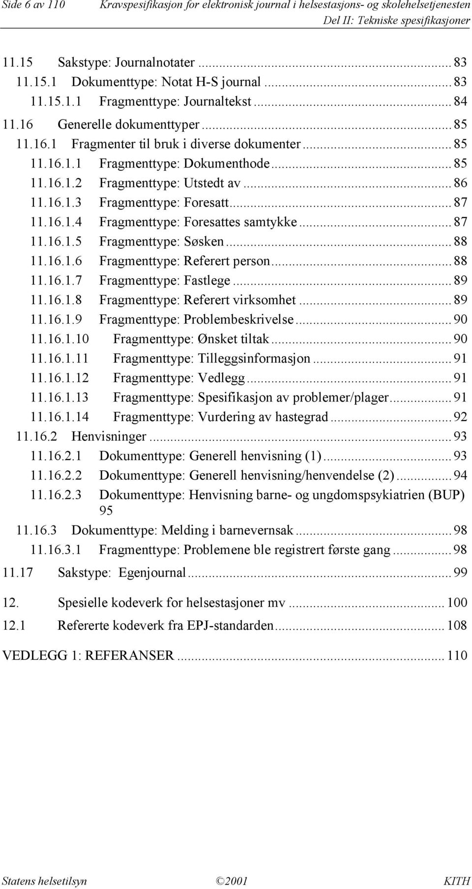 ..87 11.16.1.4 Fragmenttype: Foresattes samtykke...87 11.16.1.5 Fragmenttype: Søsken...88 11.16.1.6 Fragmenttype: Referert person...88 11.16.1.7 Fragmenttype: Fastlege...89 11.16.1.8 Fragmenttype: Referert virksomhet.