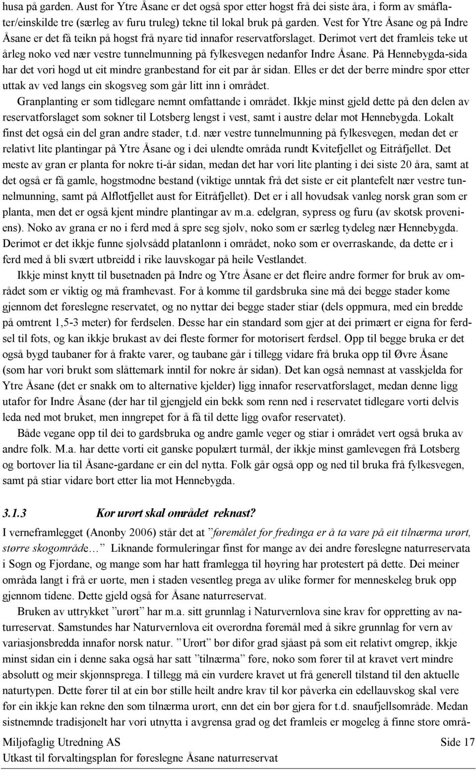 Derimot vert det framleis teke ut årleg noko ved nær vestre tunnelmunning på fylkesvegen nedanfor Indre Åsane. På Hennebygda-sida har det vori hogd ut eit mindre granbestand for eit par år sidan.