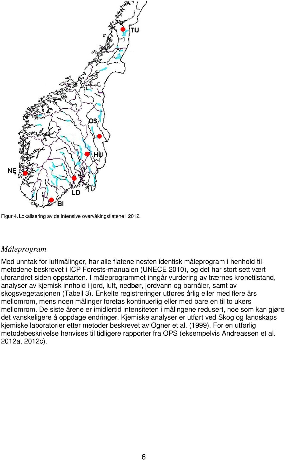 oppstarten. I måleprogrammet inngår vurdering av trærnes kronetilstand, analyser av kjemisk innhold i jord, luft, nedbør, jordvann og barnåler, samt av skogsvegetasjonen (Tabell 3).