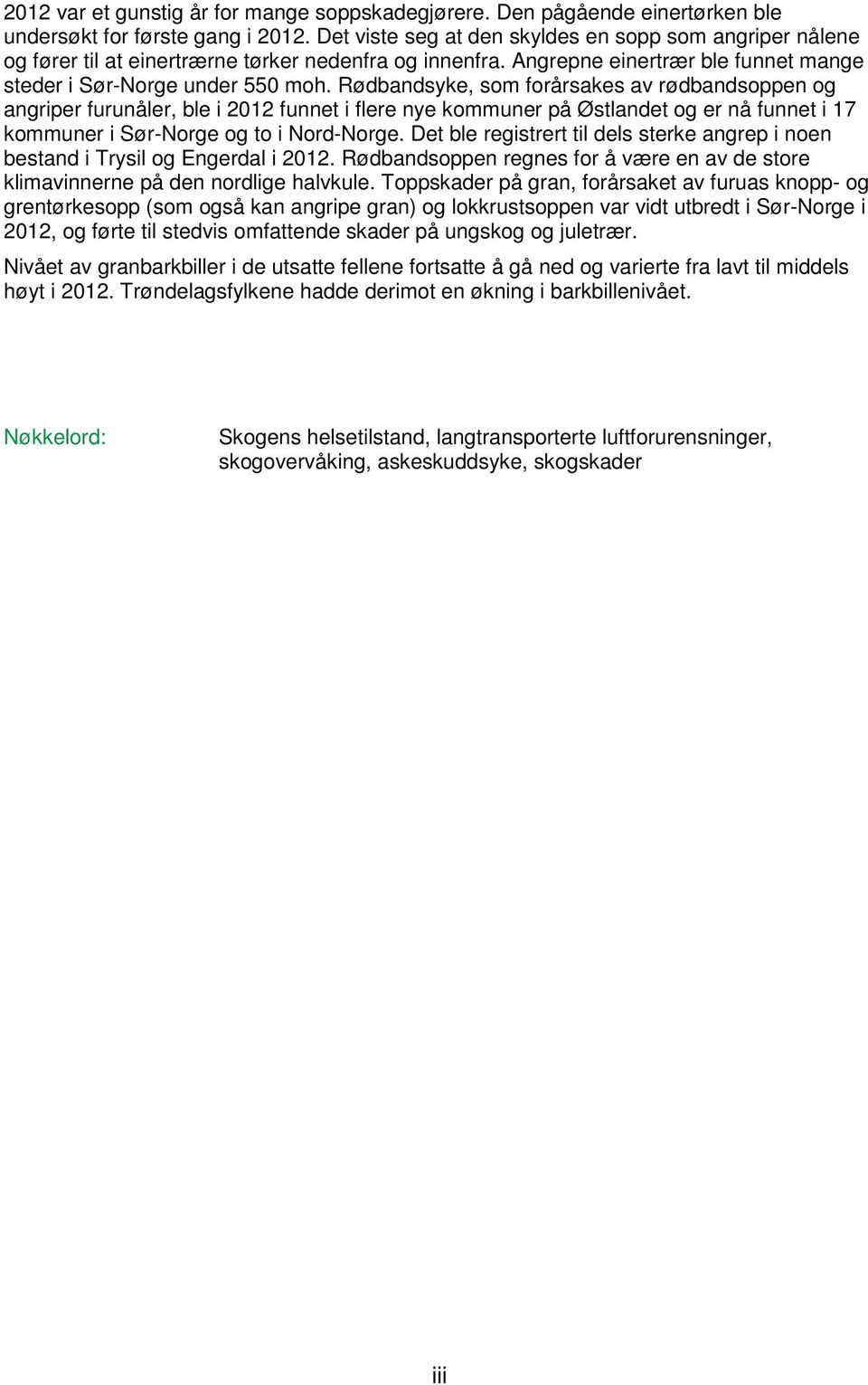 Rødbandsyke, som forårsakes av rødbandsoppen og angriper furunåler, ble i 2012 funnet i flere nye kommuner på Østlandet og er nå funnet i 17 kommuner i Sør-Norge og to i Nord-Norge.