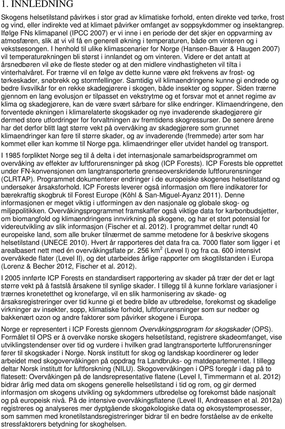 Ifølge FNs klimapanel (IPCC 2007) er vi inne i en periode der det skjer en oppvarming av atmosfæren, slik at vi vil få en generell økning i temperaturen, både om vinteren og i vekstsesongen.