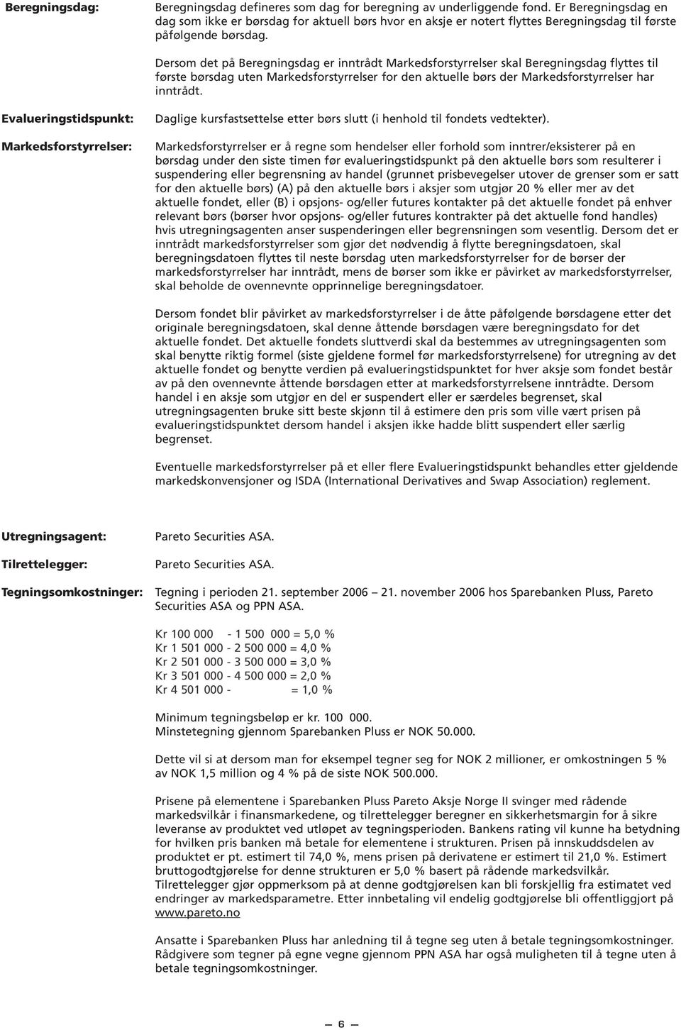 Dersom det på Beregningsdag er inntrådt Markedsforstyrrelser skal Beregningsdag flyttes til første børsdag uten Markedsforstyrrelser for den aktuelle børs der Markedsforstyrrelser har inntrådt.