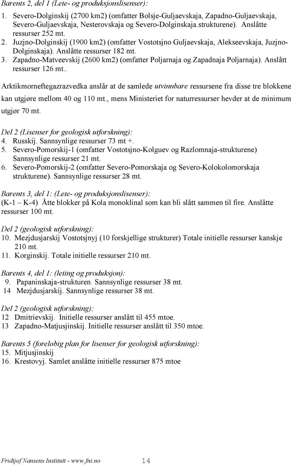 Zapadno-Matveevskij (2600 km2) (omfatter Poljarnaja og Zapadnaja Poljarnaja). Anslått ressurser 126 mt.