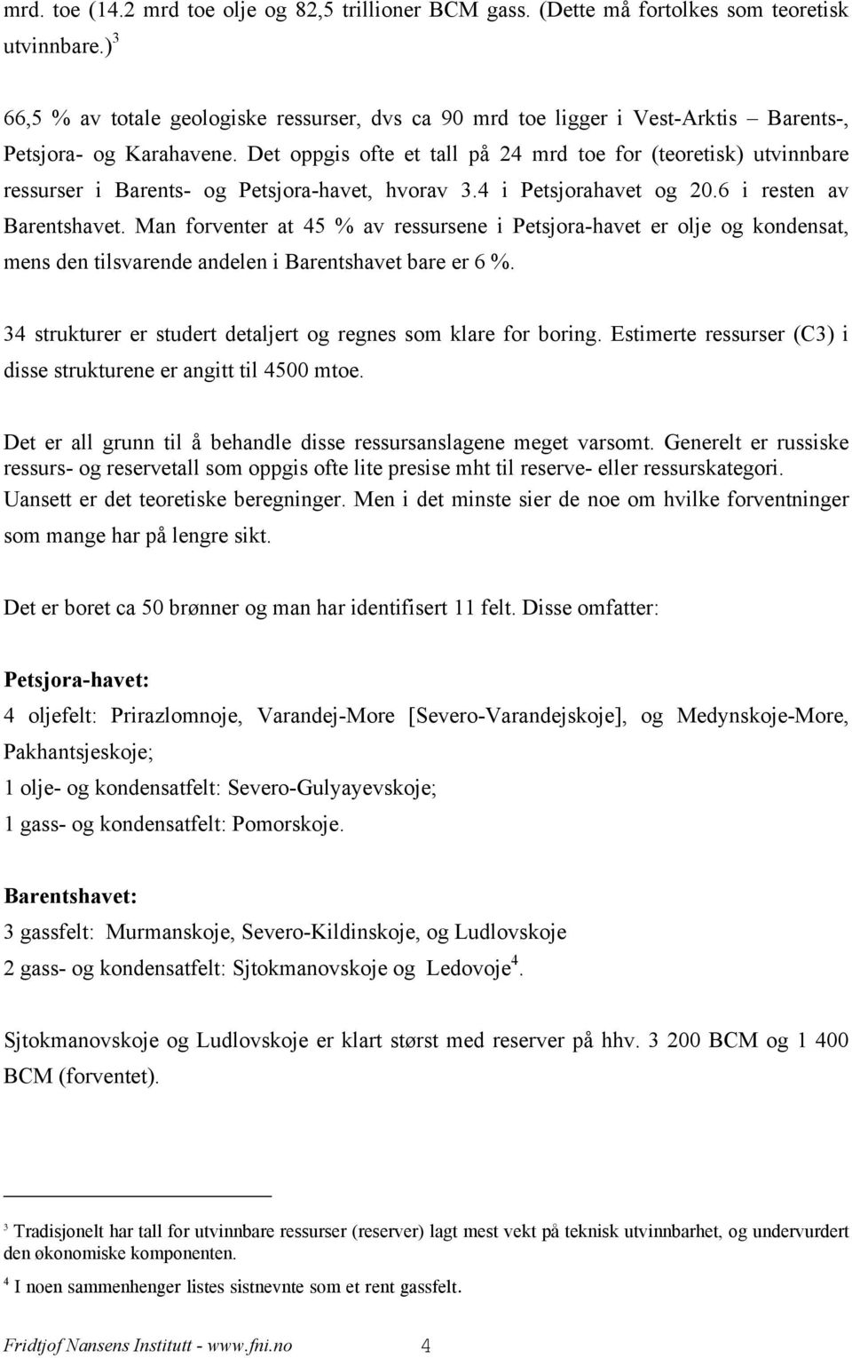 Det oppgis ofte et tall på 24 mrd toe for (teoretisk) utvinnbare ressurser i Barents- og Petsjora-havet, hvorav 3.4 i Petsjorahavet og 20.6 i resten av Barentshavet.