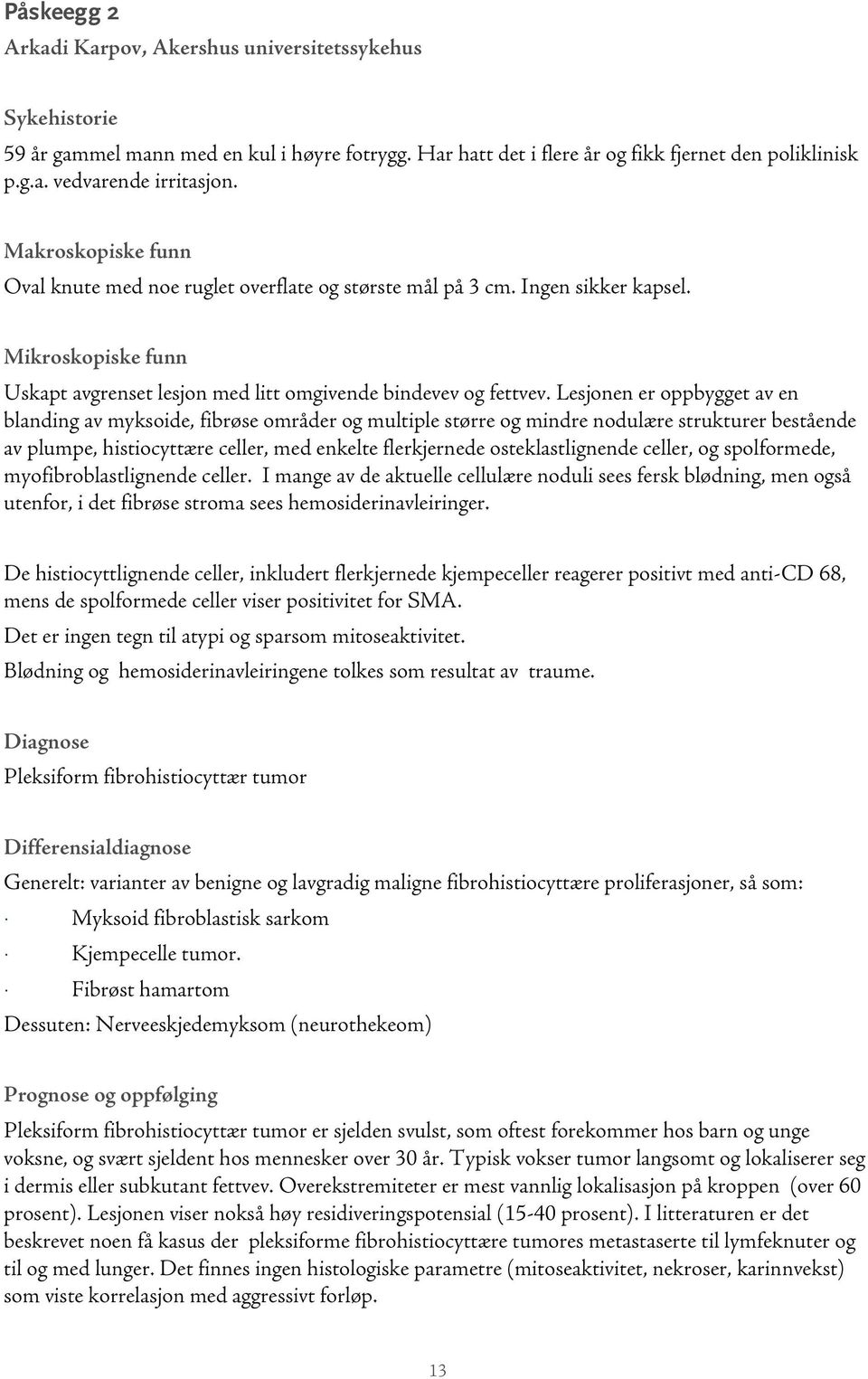 Lesjonen er oppbygget av en blanding av myksoide, fibrøse områder og multiple større og mindre nodulære strukturer bestående av plumpe, histiocyttære celler, med enkelte flerkjernede