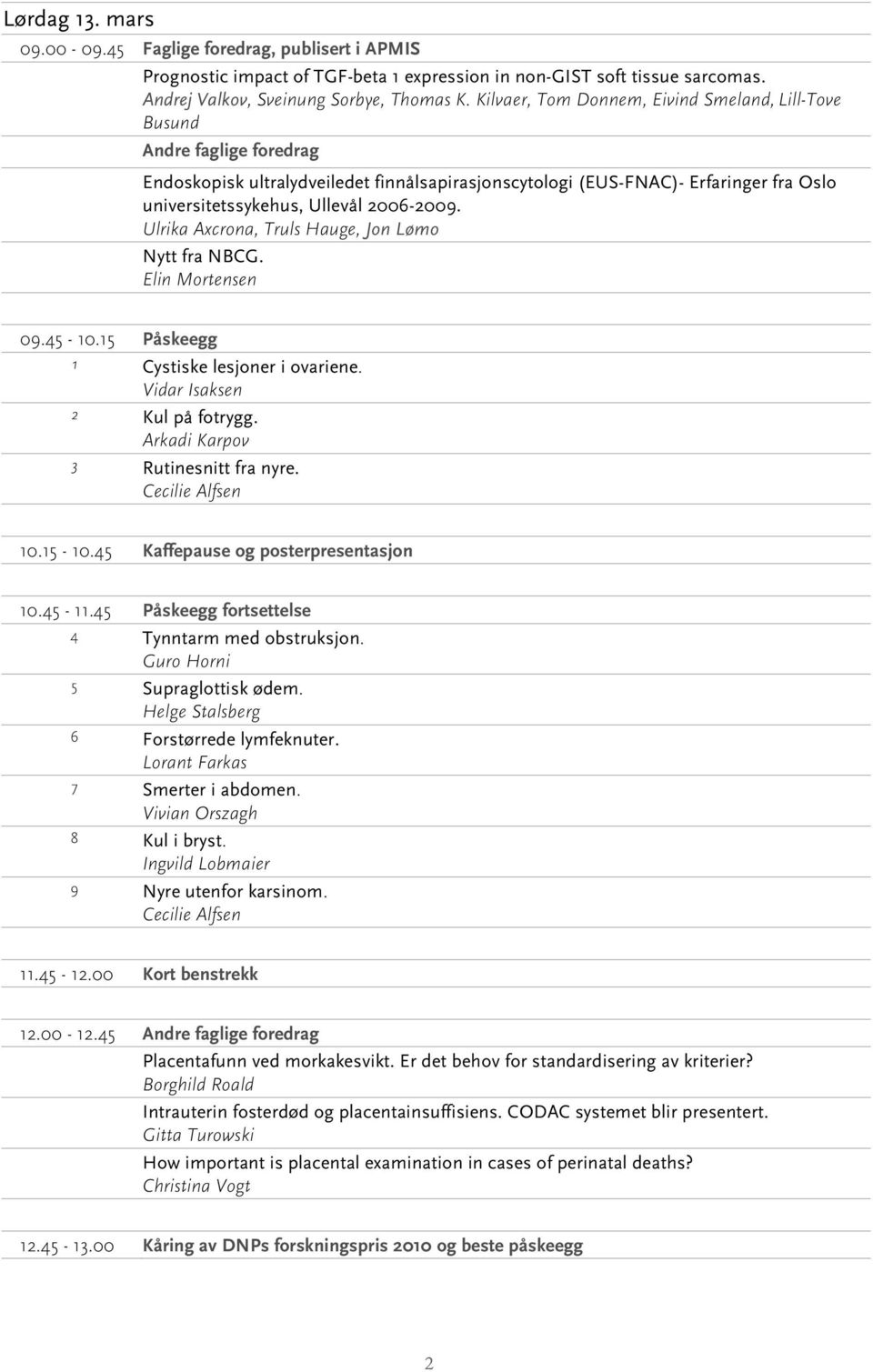 2006-2009. Ulrika Axcrona, Truls Hauge, Jon Lømo Nytt fra NBCG. Elin Mortensen 09.45-10.15 Påskeegg 1 Cystiske lesjoner i ovariene. Vidar Isaksen 2 Kul på fotrygg.