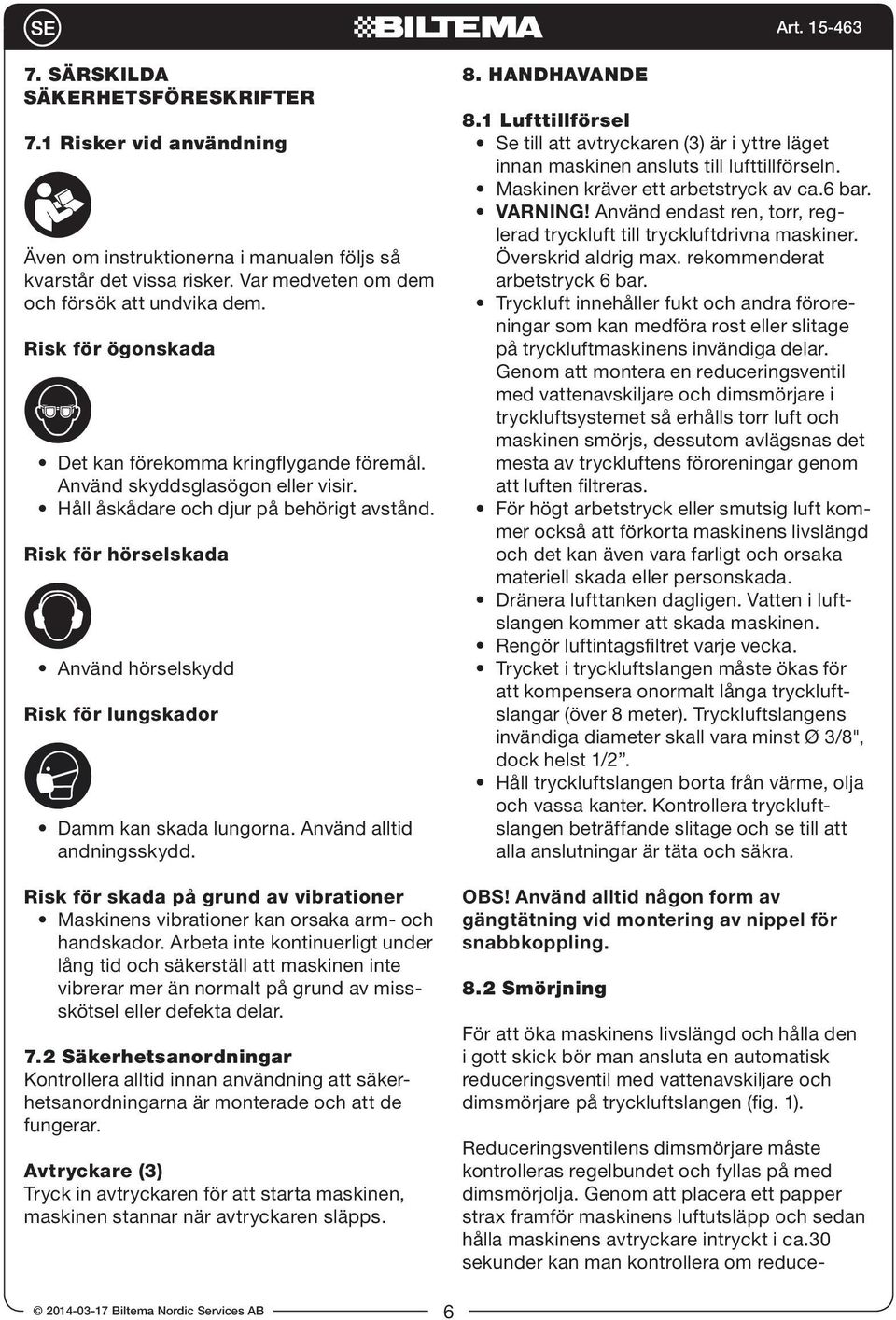 Risk för hörselskada Använd hörselskydd Risk för lungskador Damm kan skada lungorna. Använd alltid andningsskydd.