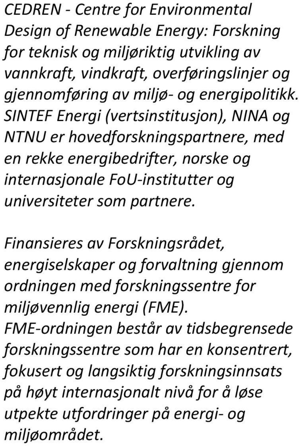 SINTEF Energi (vertsinstitusjon), NINA og NTNU er hovedforskningspartnere, med en rekke energibedrifter, norske og internasjonale FoU institutter og universiteter som partnere.