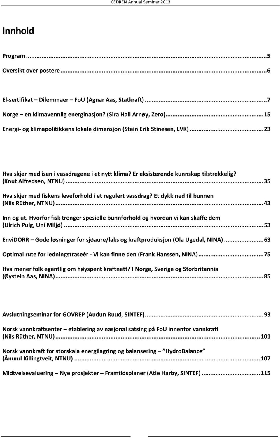 .. 35 Hva skjer med fiskens leveforhold i et regulert vassdrag? Et dykk ned til bunnen (Nils Rüther, NTNU)... 43 Inn og ut.