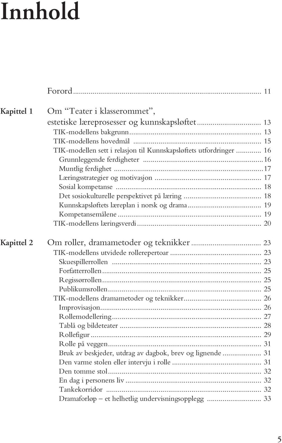 .. 18 Det sosiokulturelle perspektivet på læring... 18 Kunnskapsløftets læreplan i norsk og drama... 19 Kompetansemålene... 19 TIK-modellens læringsverdi.