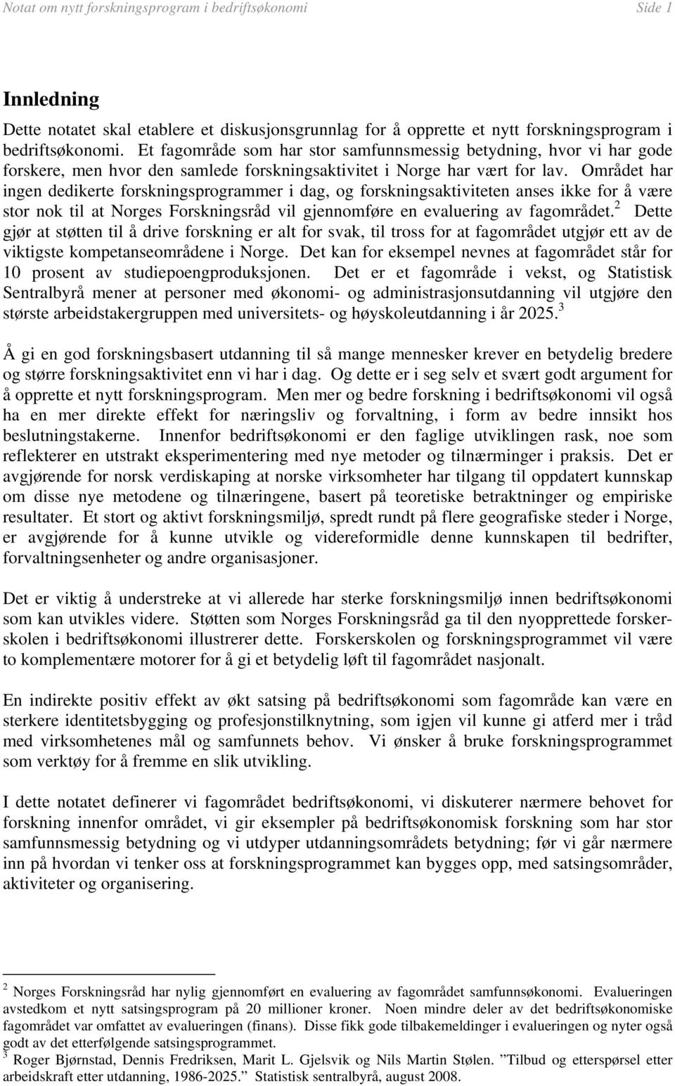 Området har ingen dedikerte forskningsprogrammer i dag, og forskningsaktiviteten anses ikke for å være stor nok til at Norges Forskningsråd vil gjennomføre en evaluering av fagområdet.