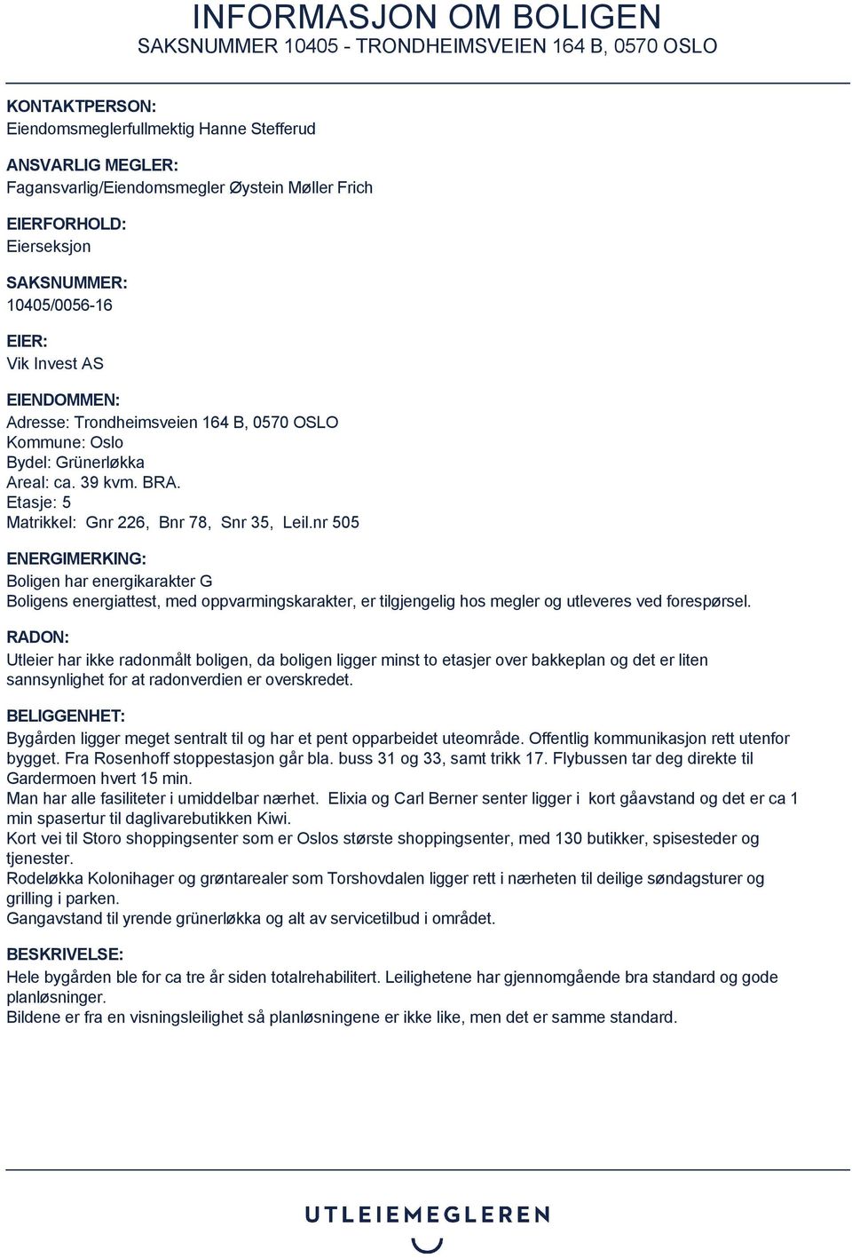 nr 505 ENERGIMERKING: Boligen har energikarakter G Boligens energiattest, med oppvarmingskarakter, er tilgjengelig hos megler og utleveres ved forespørsel.