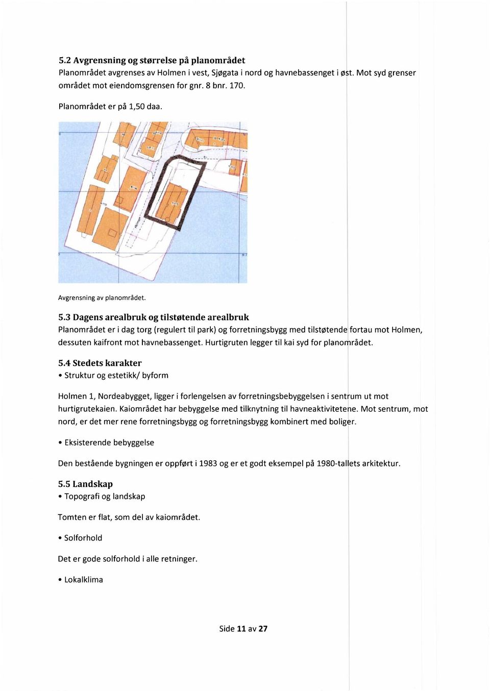 3 Dagens arealbruk og tilstøtende arealbruk Planområdet er i dag torg (regulert til park) og forretningsbygg med tilstøtende fortau mot Holmen, dessuten kaifront mot havnebassenget.