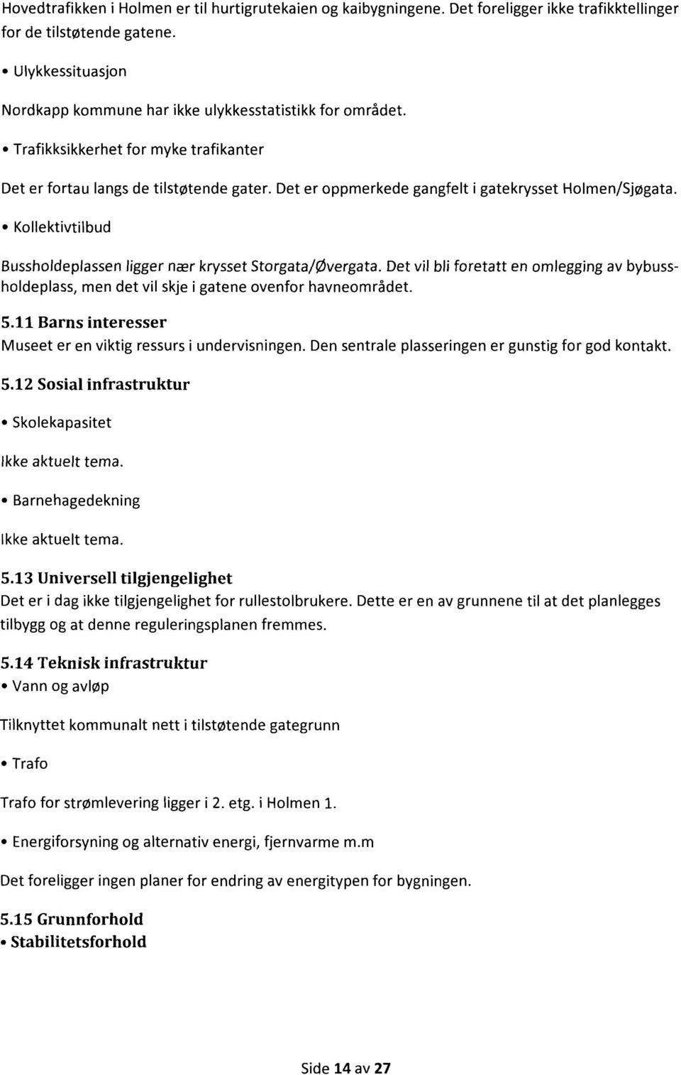 Det er oppmerkede gangfelt i gatekrysset Holmen/Sjøgata. Kollektivtilbud Bussholdeplassen ligger nær krysset Storgata/Øvergata.