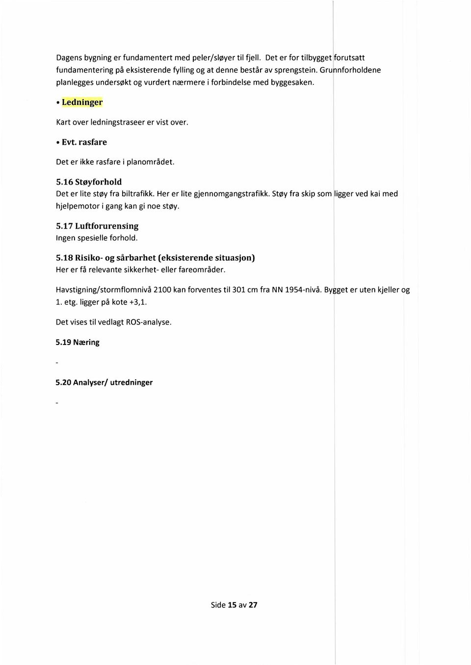 16 Støyforhold Det er lite støy fra biltrafikk. Her er lite gjennomgangstrafikk. hjelpemotor i gang kan gi noe støy. Støy fra skip som ligger ved kai med 5.17 Luftforurensing Ingen spesielle forhold.