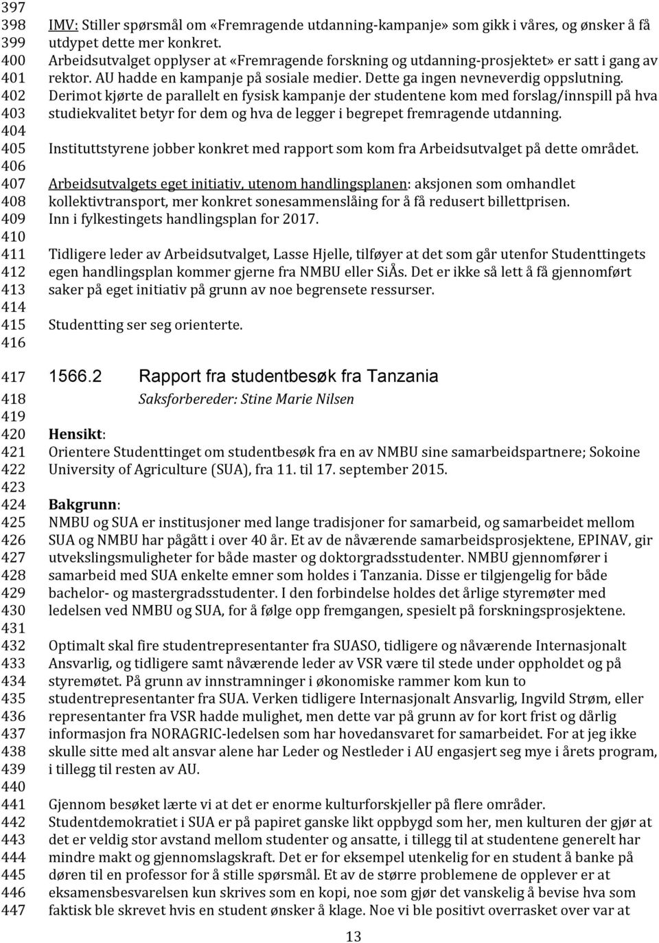 Arbeidsutvalget opplyser at «Fremragende forskning og utdanning-prosjektet» er satt i gang av rektor. AU hadde en kampanje på sosiale medier. Dette ga ingen nevneverdig oppslutning.