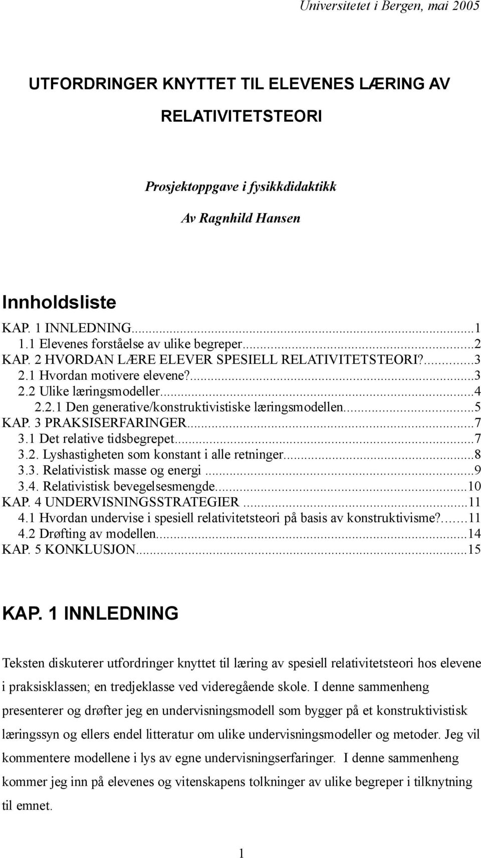 ..5 KAP. 3 PRAKSISERFARINGER...7 3.1 Det relative tidsbegrepet...7 3.2. Lyshastigheten som konstant i alle retninger...8 3.3. Relativistisk masse og energi...9 3.4. Relativistisk bevegelsesmengde.