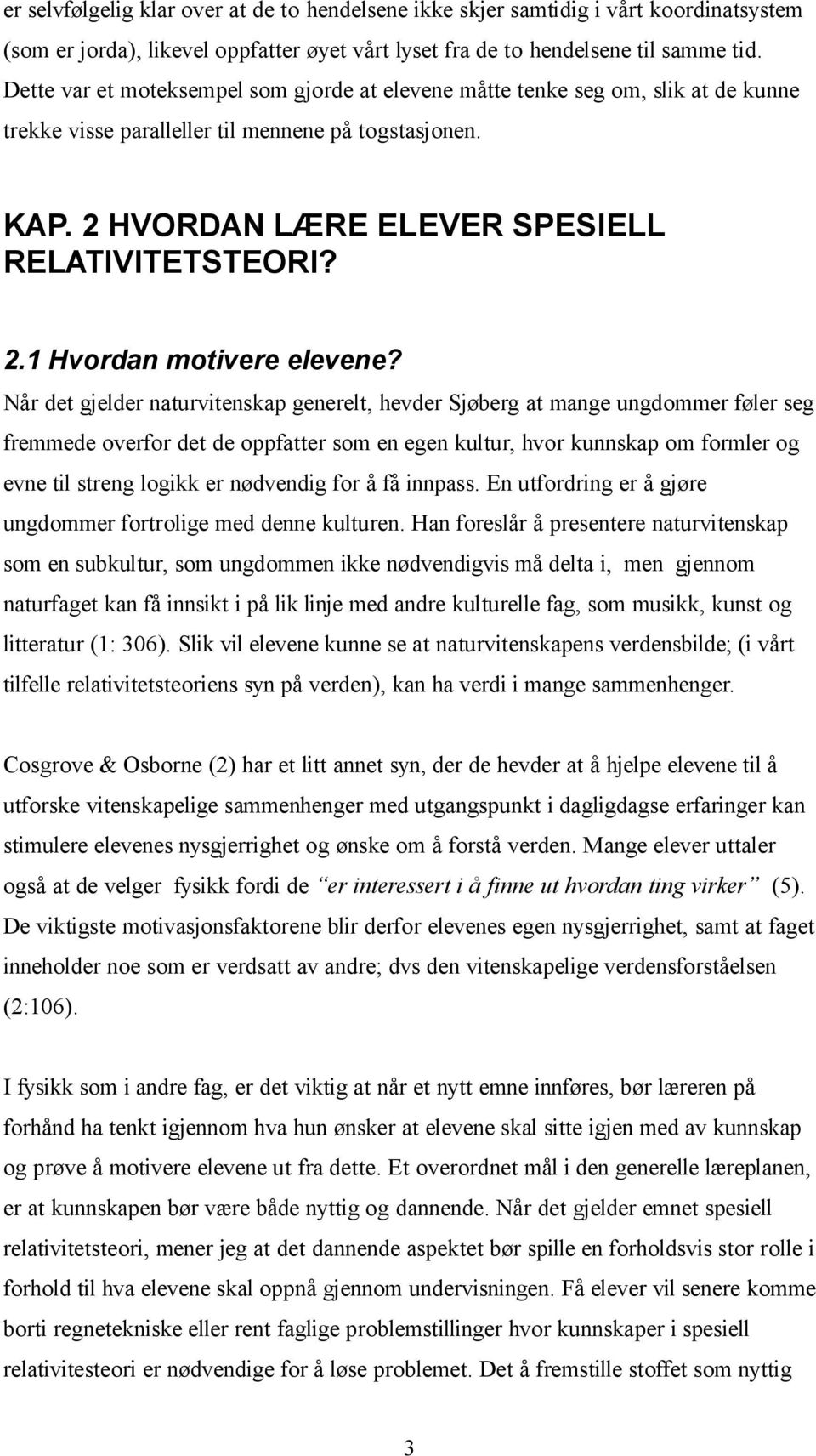 Når det gjelder naturvitenskap generelt, hevder Sjøberg at mange ungdommer føler seg fremmede overfor det de oppfatter som en egen kultur, hvor kunnskap om formler og evne til streng logikk er