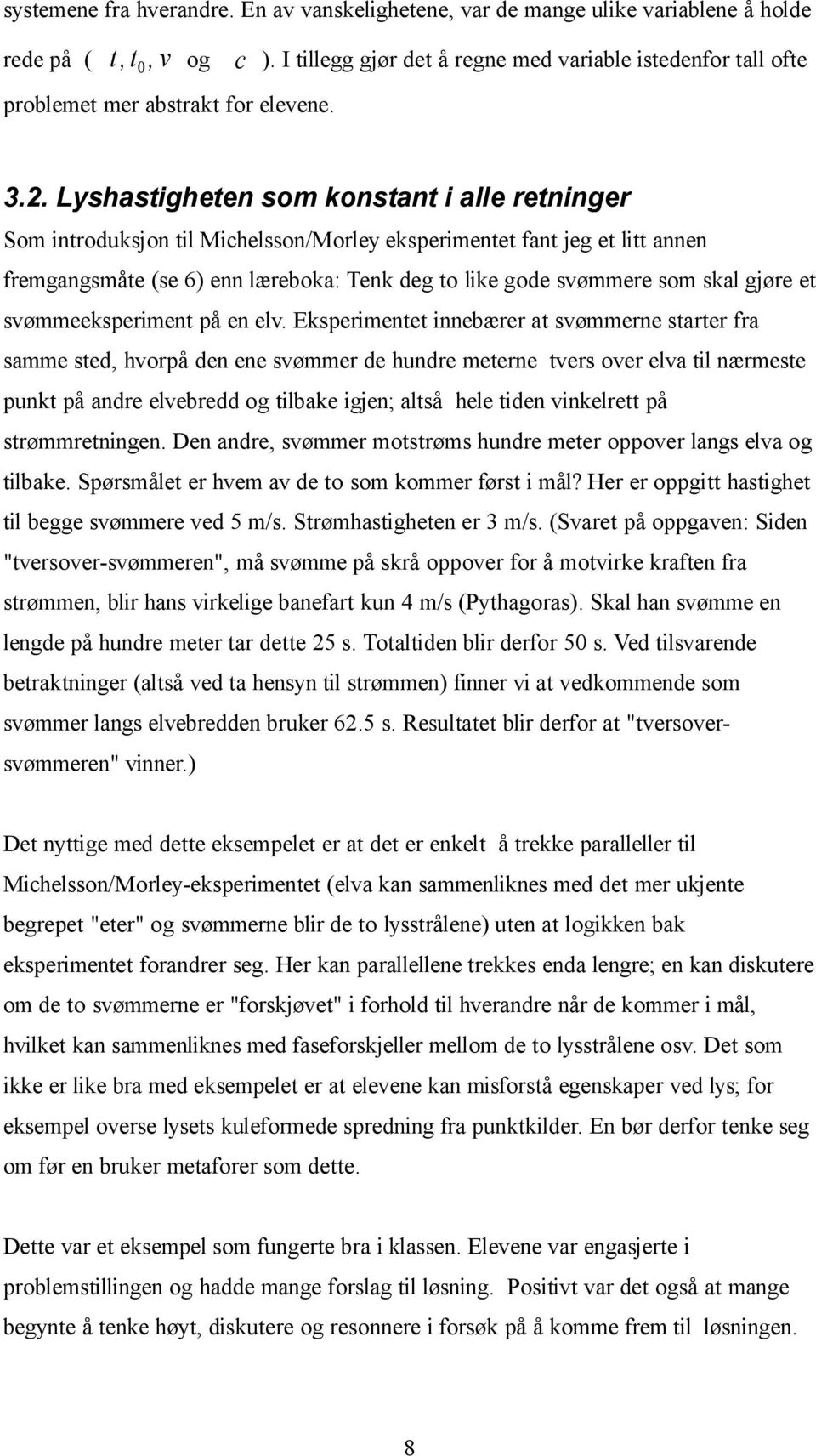 Lyshastigheten som konstant i alle retninger Som introduksjon til Michelsson/Morley eksperimentet fant jeg et litt annen fremgangsmåte (se 6) enn læreboka: Tenk deg to like gode svømmere som skal