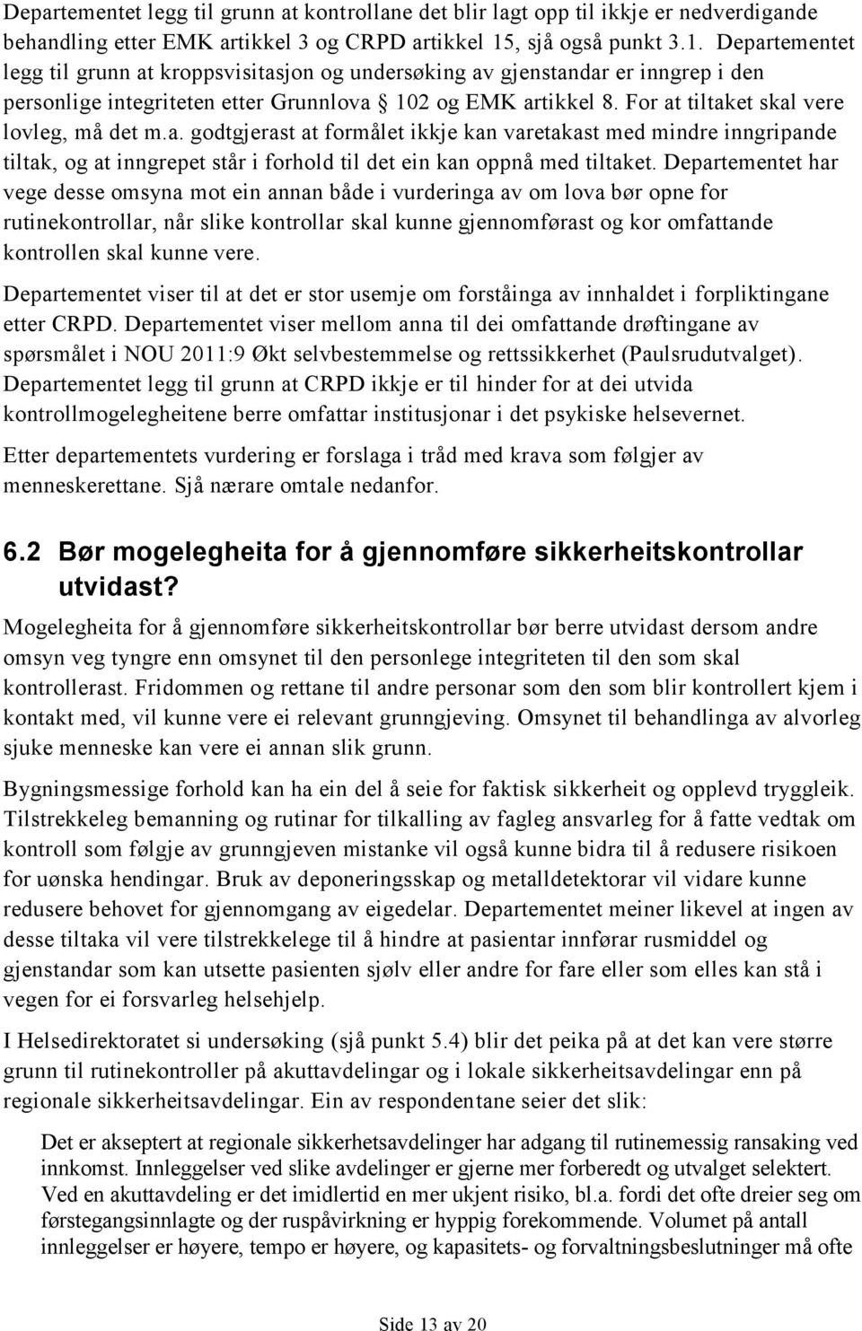 For at tiltaket skal vere lovleg, må det m.a. godtgjerast at formålet ikkje kan varetakast med mindre inngripande tiltak, og at inngrepet står i forhold til det ein kan oppnå med tiltaket.