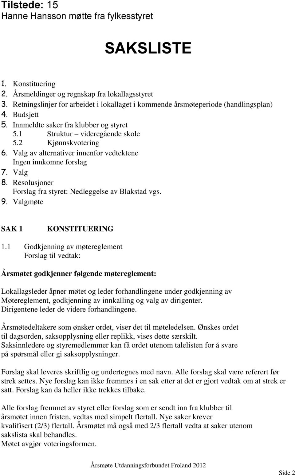 Valg av alternativer innenfor vedtektene Ingen innkomne forslag 7. Valg 8. Resolusjoner Forslag fra styret: Nedleggelse av Blakstad vgs. 9. Valgmøte SAK 1 KONSTITUERING 1.