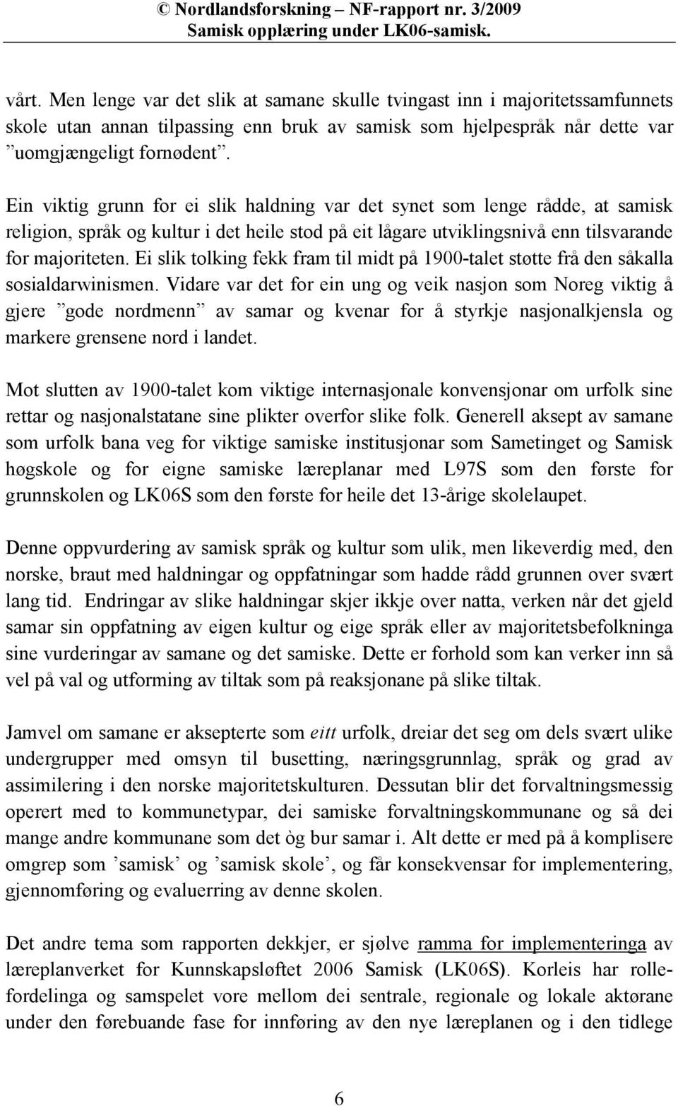 Ein viktig grunn for ei slik haldning var det synet som lenge rådde, at samisk religion, språk og kultur i det heile stod på eit lågare utviklingsnivå enn tilsvarande for majoriteten.