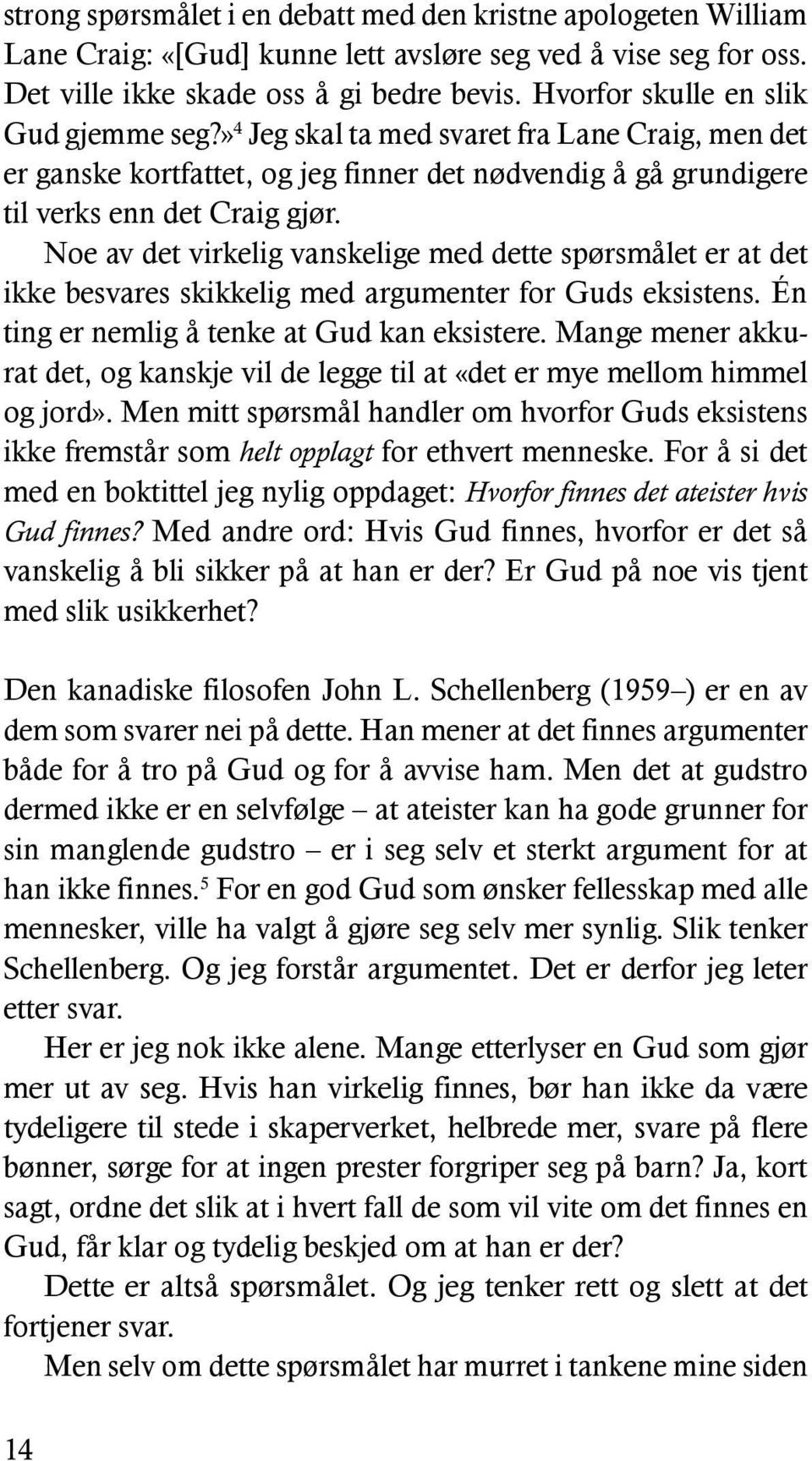 Noe av det virkelig vanskelige med dette spørsmålet er at det ikke besvares skikkelig med argumenter for Guds eksistens. Én ting er nemlig å tenke at Gud kan eksistere.