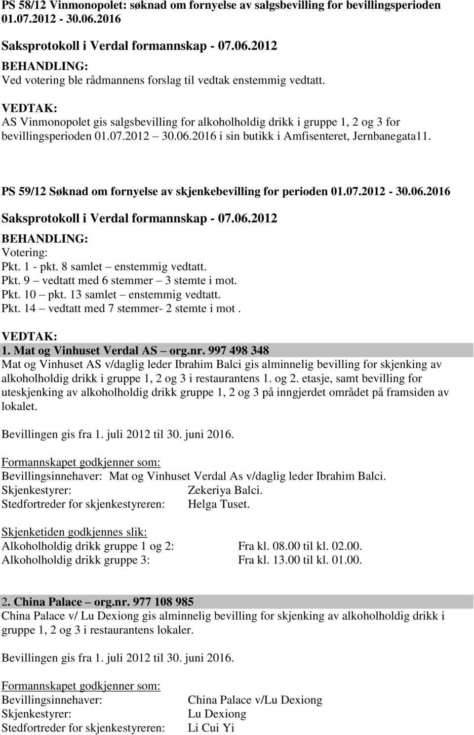 PS 59/12 Søknad om fornyelse av skjenkebevilling for perioden 01.07.2012-30.06.2016 Saksprotokoll i Verdal formannskap - 07.06.2012 BEHANDLING: Votering: Pkt. 1 - pkt. 8 samlet enstemmig vedtatt. Pkt. 9 vedtatt med 6 stemmer 3 stemte i mot.