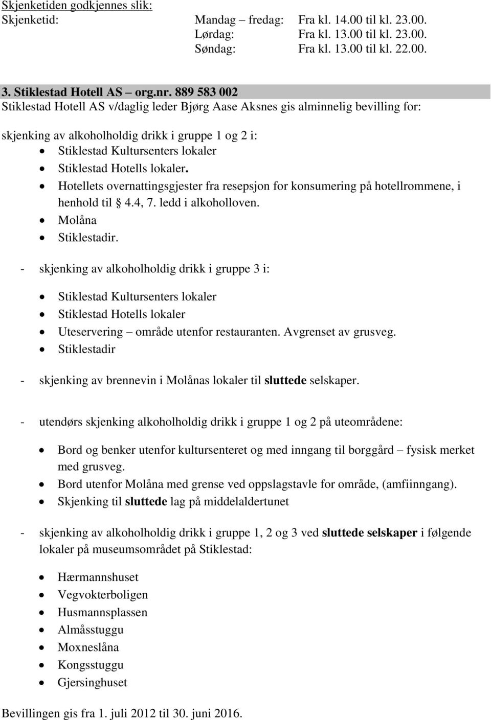 lokaler. Hotellets overnattingsgjester fra resepsjon for konsumering på hotellrommene, i henhold til 4.4, 7. ledd i alkoholloven. Molåna Stiklestadir.