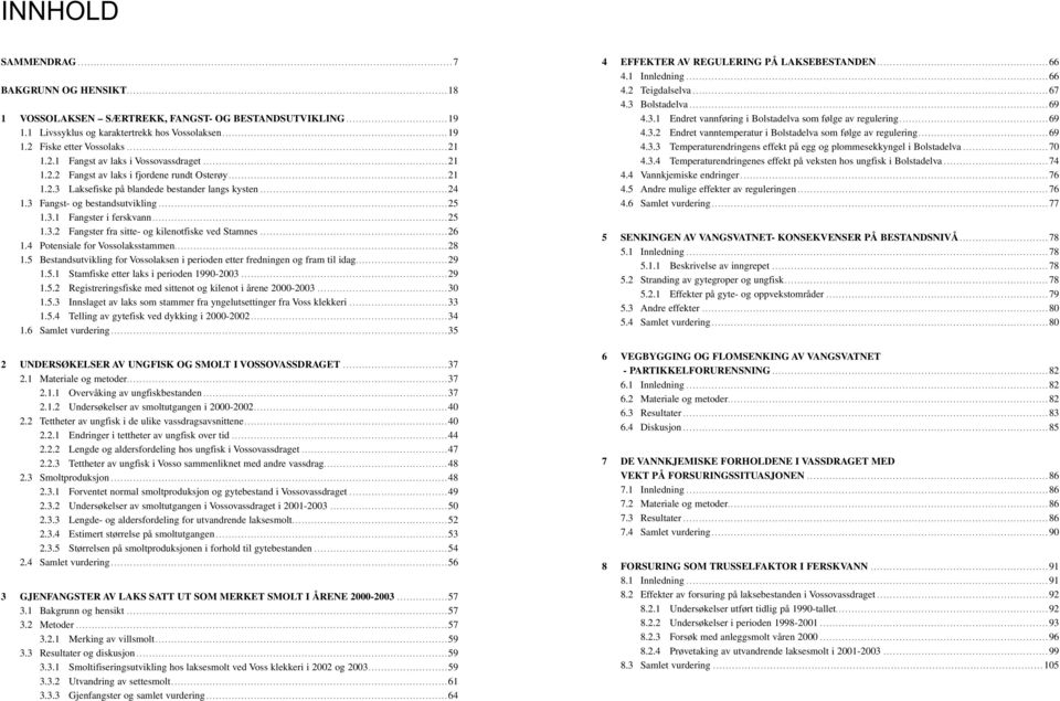 ..26 1.4 Potensiale for Vossolaksstammen...28 1.5 Bestandsutvikling for Vossolaksen i perioden etter fredningen og fram til idag...29 1.5.1 Stamfiske etter laks i perioden 199-23...29 1.5.2 Registreringsfiske med sittenot og kilenot i årene 2-23.