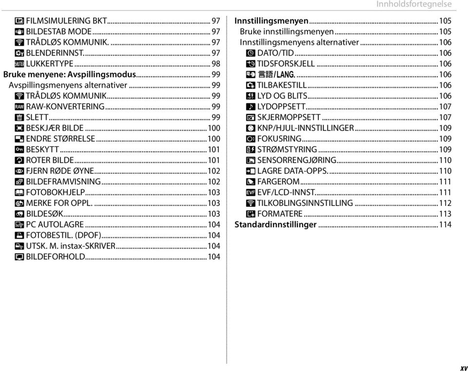 ..101 B FJERN RØDE ØYNE...102 I BILDEFRAMVISNING...102 m FOTOBOKHJELP...103 j MERKE FOR OPPL....103 b BILDESØK...103 s PC AUTOLAGRE...104 K FOTOBESTIL. (DPOF)...104 V UTSK. M. instax-skriver.