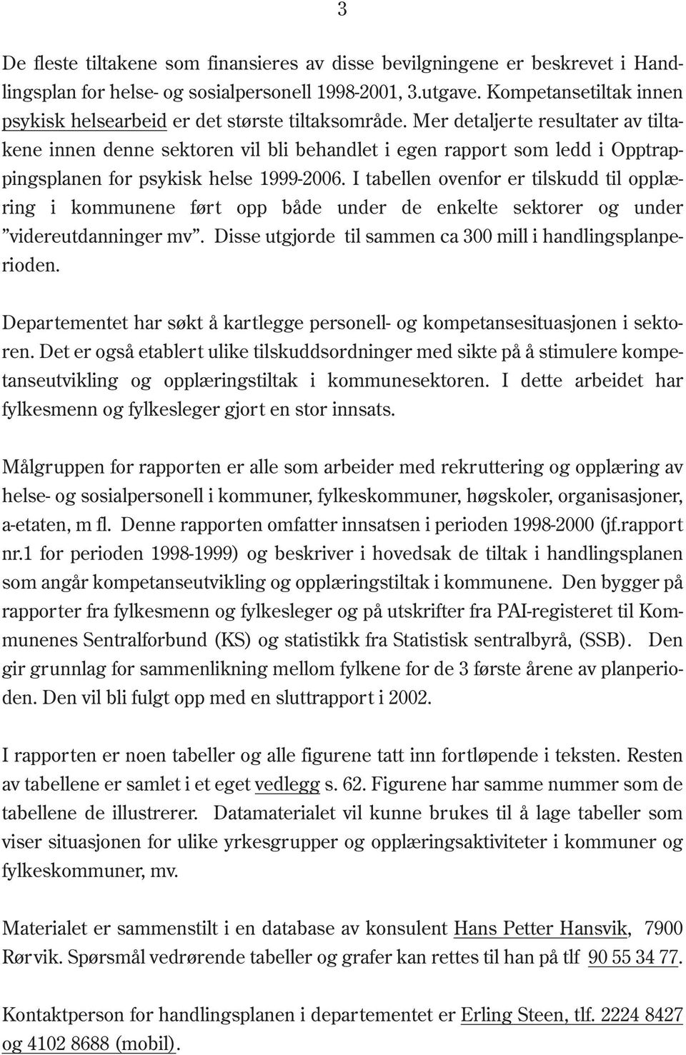 Mer detaljerte resultater av tiltakene innen denne sektoren vil bli behandlet i egen rapport som ledd i Opptrappingsplanen for psykisk helse 1999-2006.