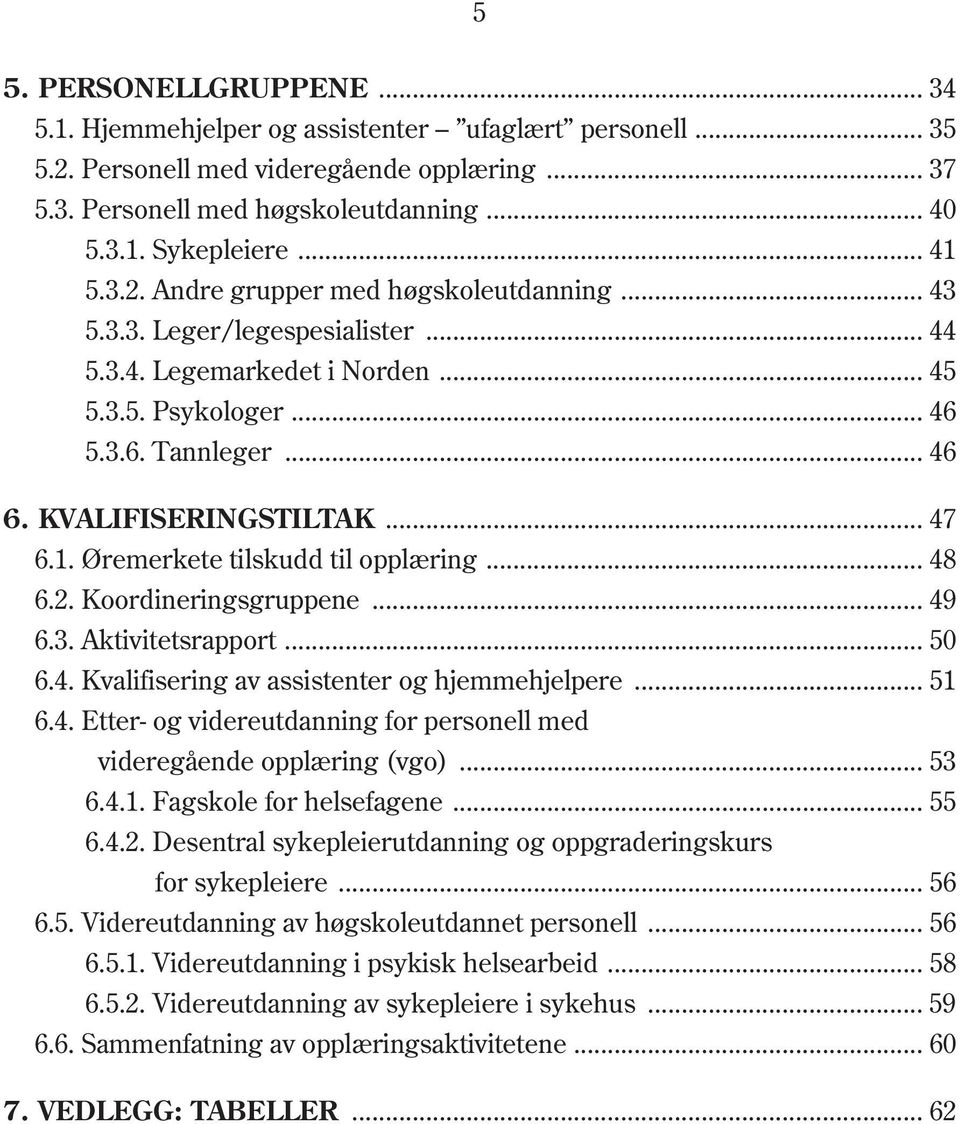 .. 47 6.1. Øremerkete tilskudd til opplæring... 48 6.2. Koordineringsgruppene... 49 6.3. Aktivitetsrapport... 50 6.4. Kvalifisering av assistenter og hjemmehjelpere... 51 6.4. Etter- og videreutdanning for personell med videregående opplæring (vgo).