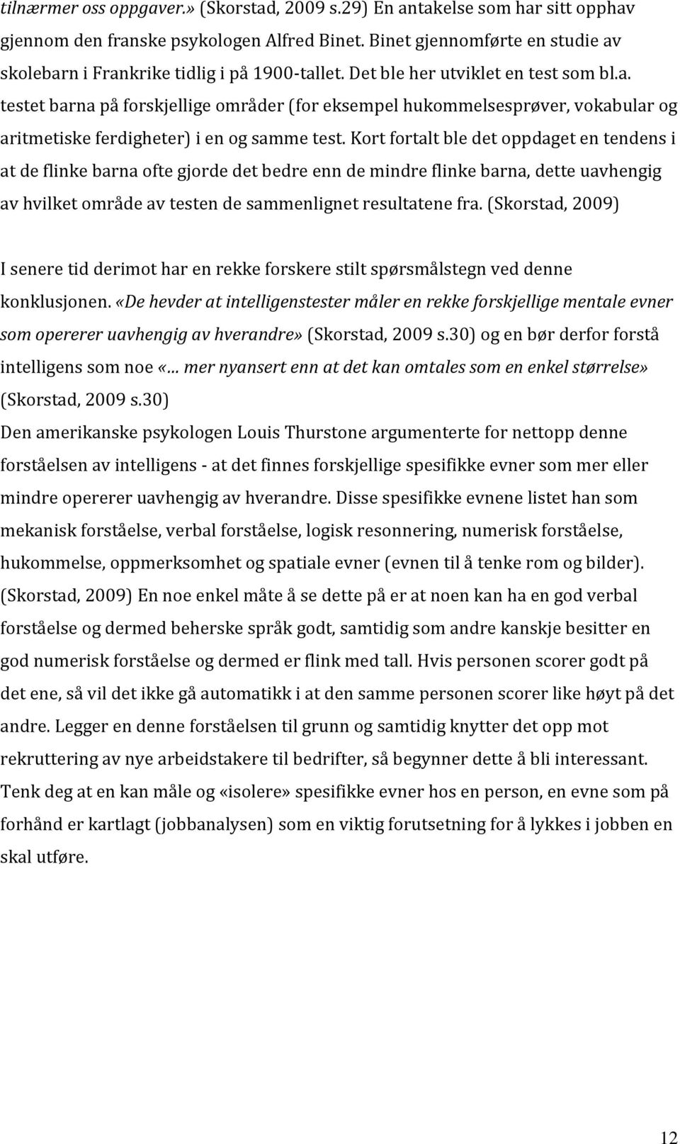 Kort fortalt ble det oppdaget en tendens i at de flinke barna ofte gjorde det bedre enn de mindre flinke barna, dette uavhengig av hvilket område av testen de sammenlignet resultatene fra.