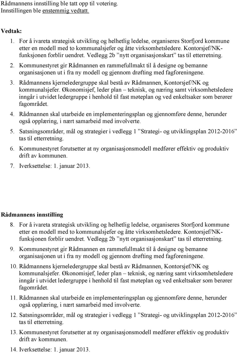 Vedlegg 2b nytt organisasjonskart tas til etterretning. 2. Kommunestyret gir Rådmannen en rammefullmakt til å designe og bemanne organisasjonen ut i fra ny modell og gjennom drøfting med fagforeningene.