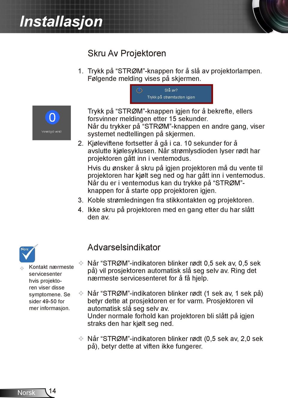 Kjøleviftene fortsetter å gå i ca. 10 sekunder for å avslutte kjølesyklusen. Når strømlysdioden lyser rødt har projektoren gått inn i ventemodus.