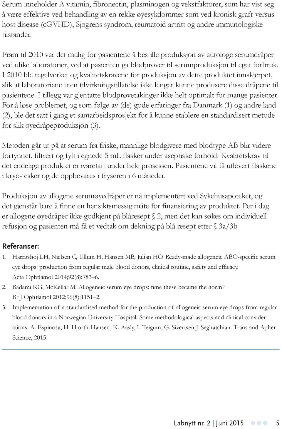 Fram til 2010 var det mulig for pasientene å bestille produksjon av autologe serumdråper ved ulike laboratorier, ved at pasienten ga blodprøver til serumproduksjon til eget forbruk.