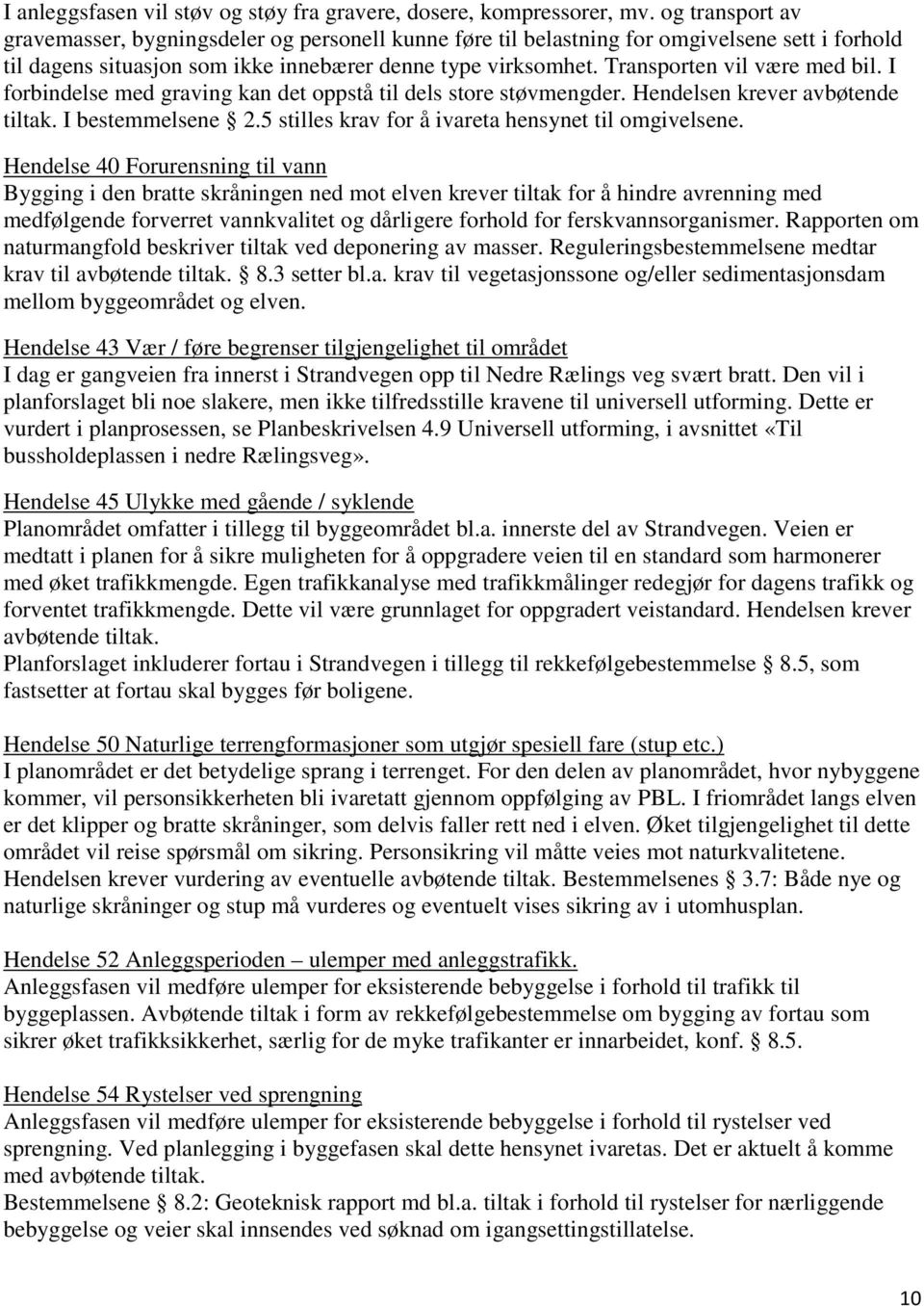 Transporten vil være med bil. I forbindelse med graving kan det oppstå til dels store støvmengder. Hendelsen krever avbøtende tiltak. I bestemmelsene 2.